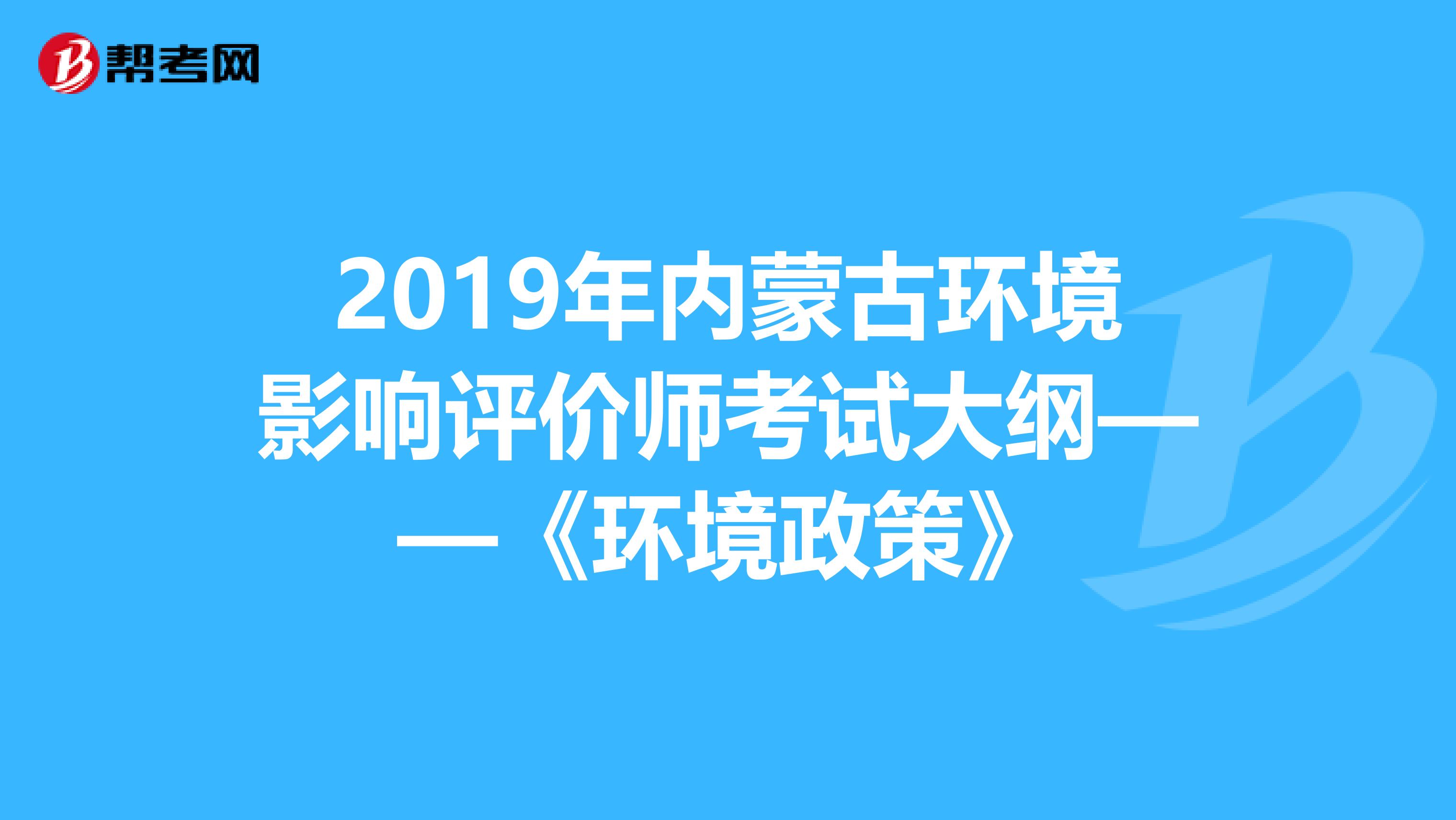 2019年内蒙古环境影响评价师考试大纲——《环境政策》