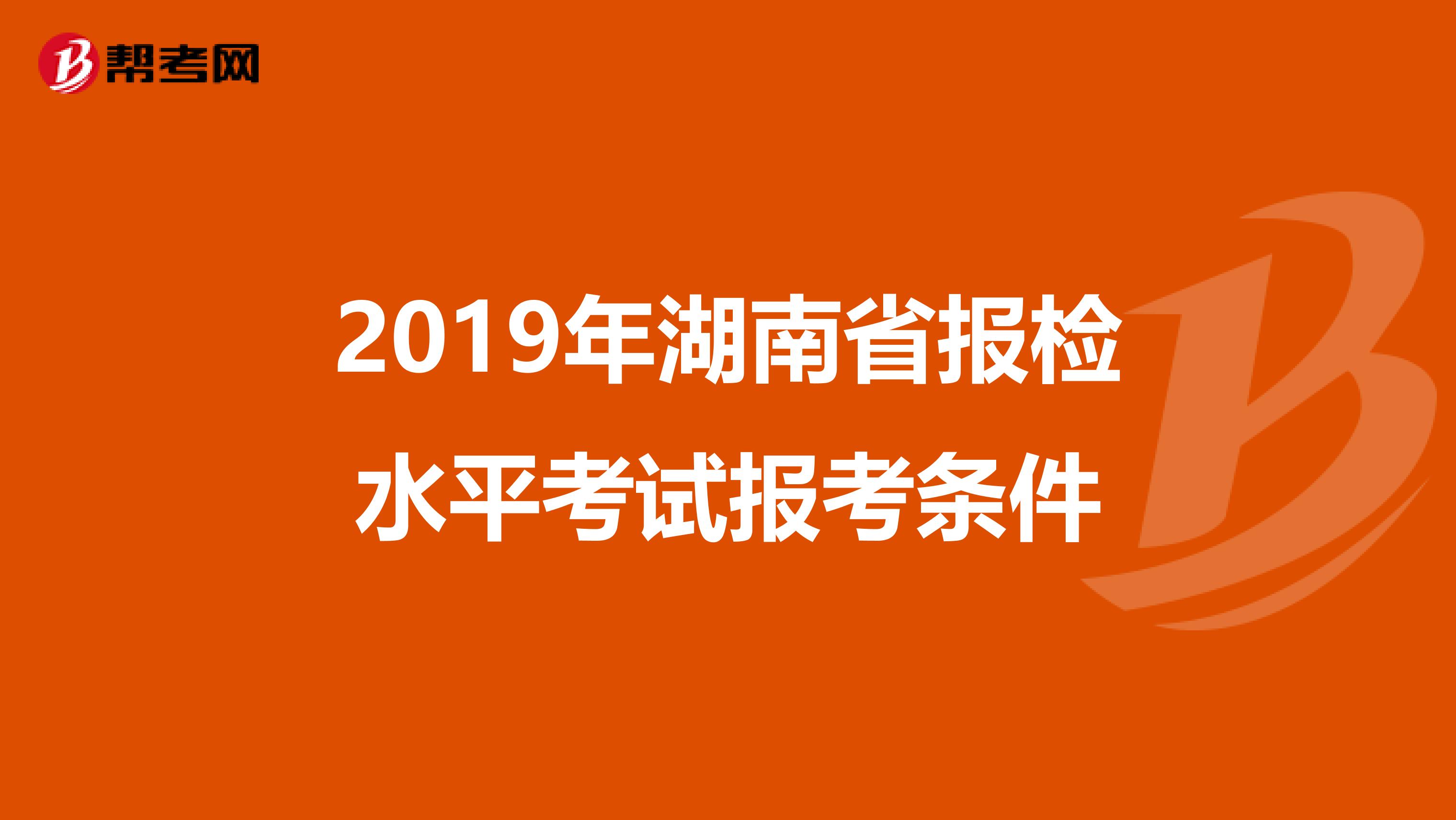 2019年湖南省报检水平考试报考条件