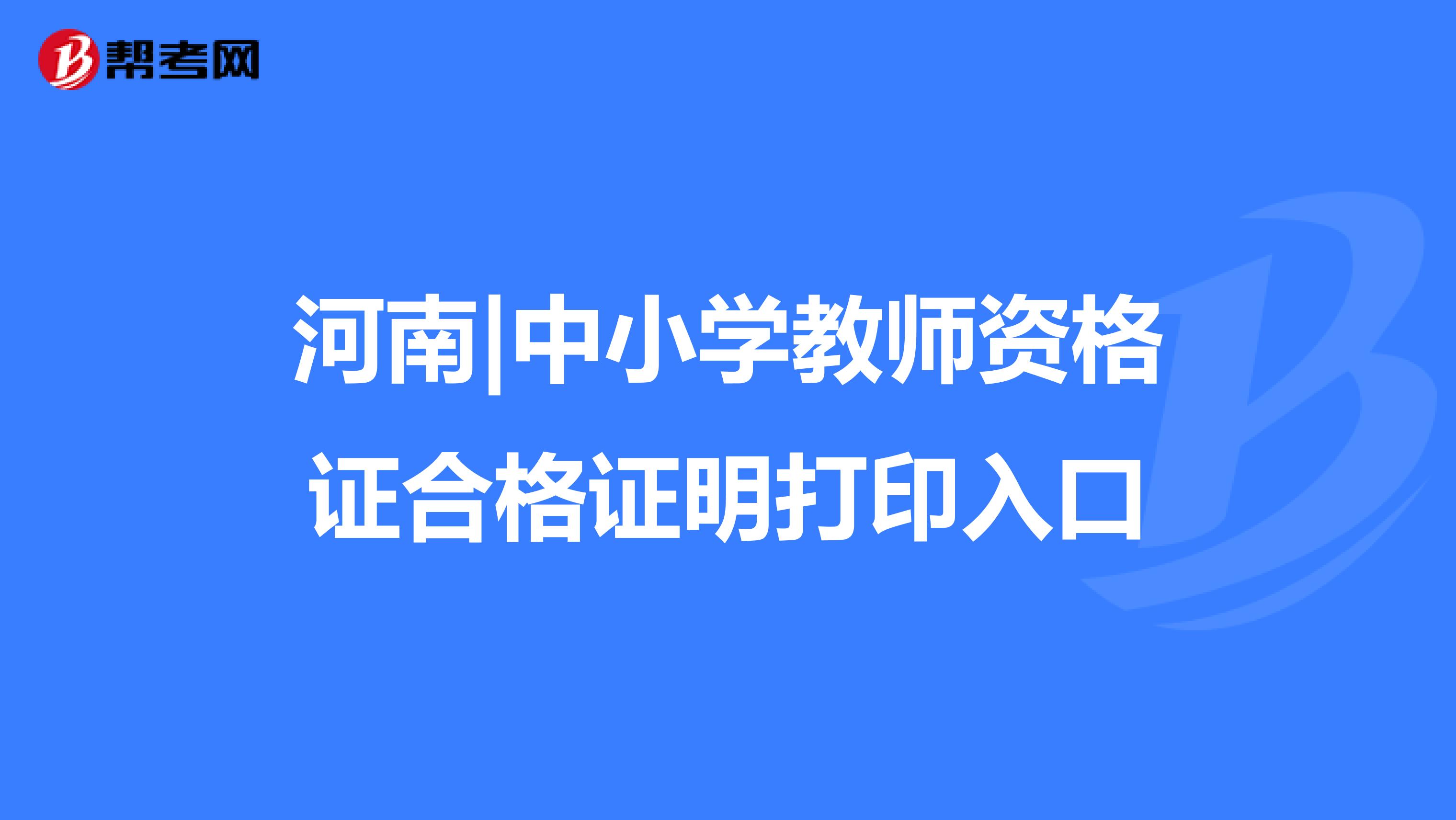 河南|中小学教师资格证合格证明打印入口