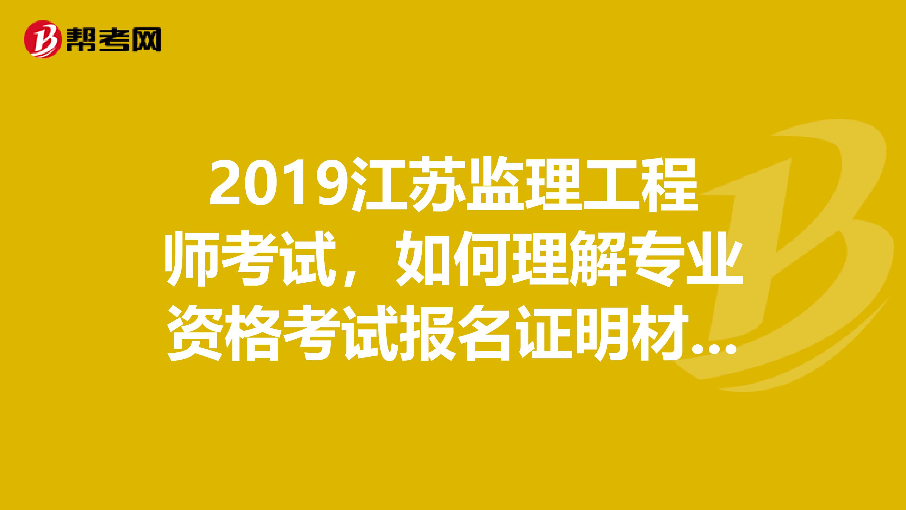 2019江苏监理工程师考试，如何理解专业资格考试报名证明材料实行告知承诺制？