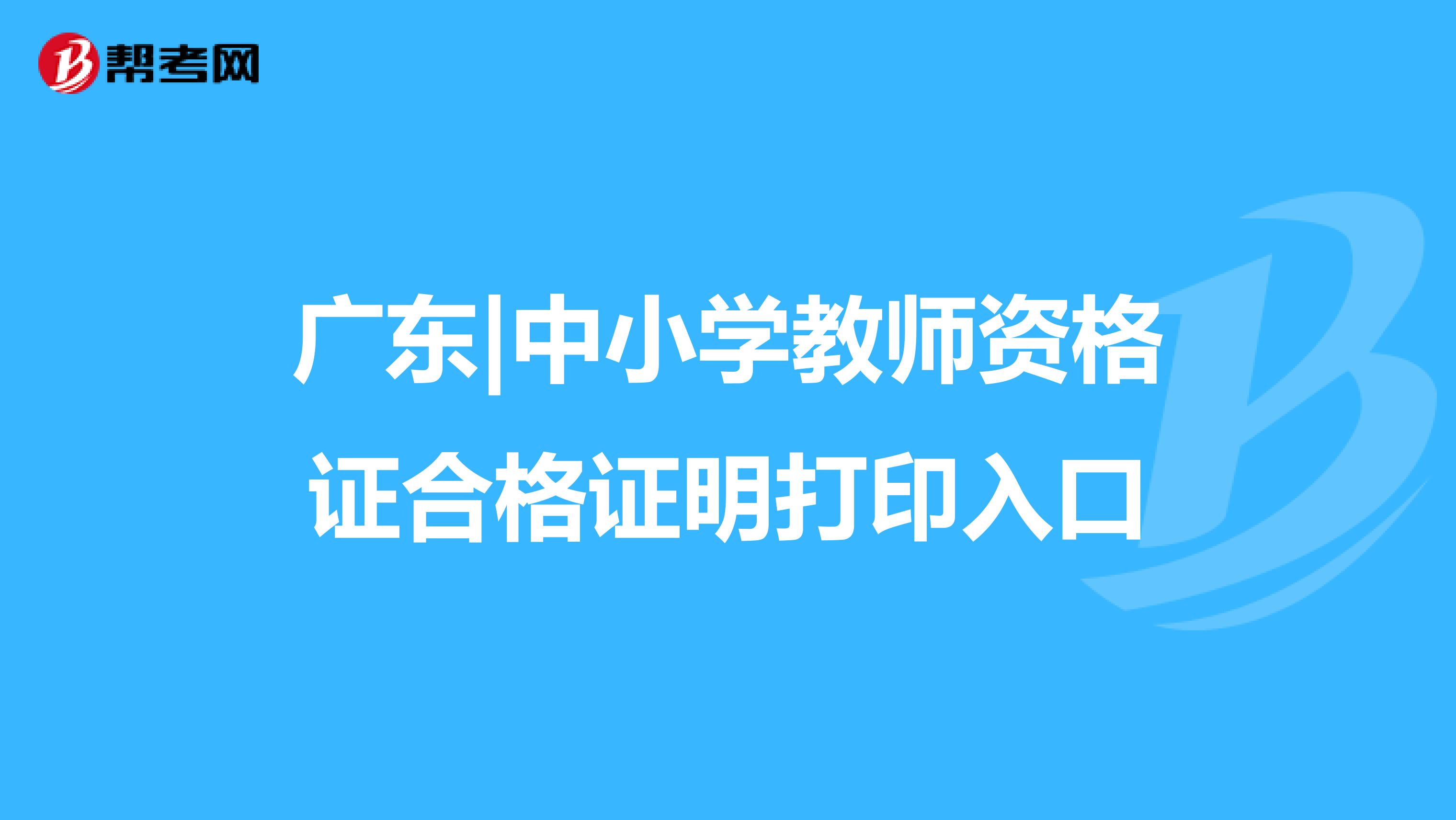 广东|中小学教师资格证合格证明打印入口