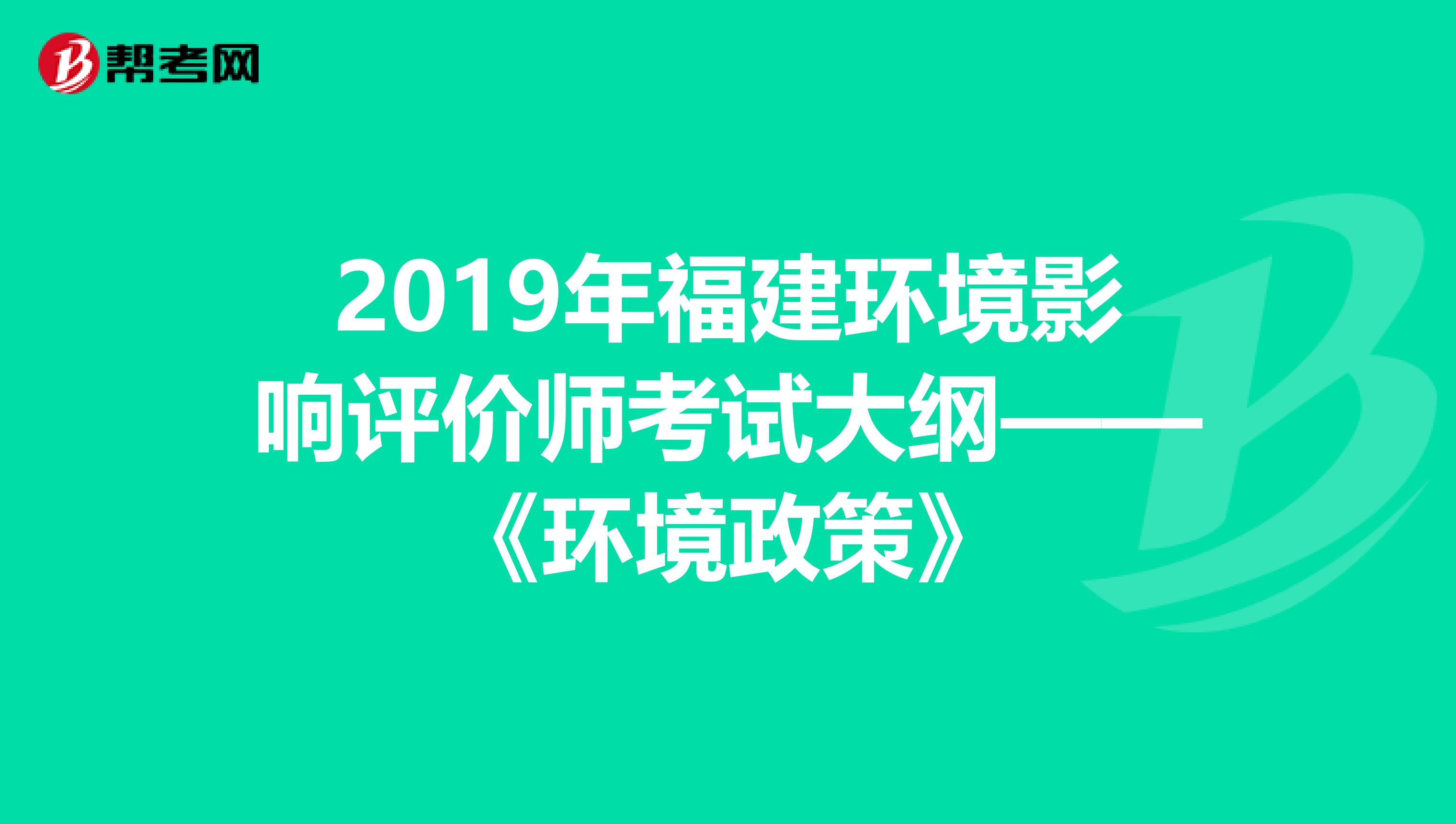 2019年福建环境影响评价师考试大纲——《环境政策》
