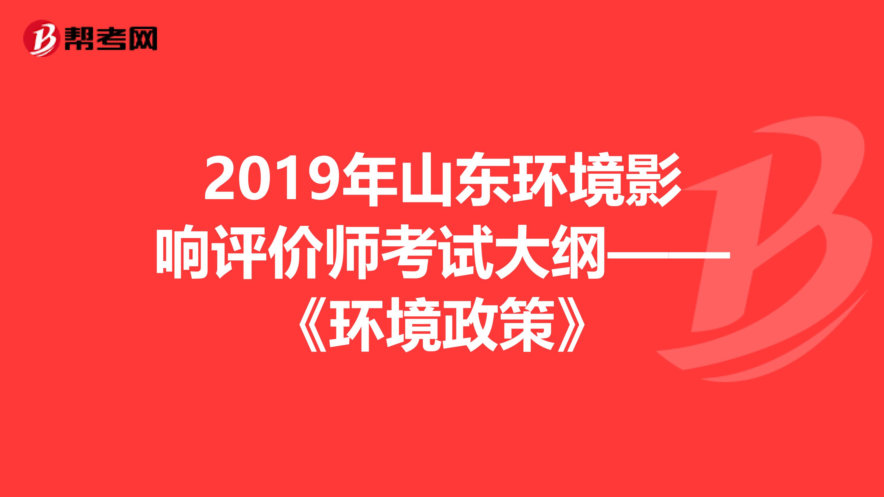 2019年山东环境影响评价师考试大纲——《环境政策》