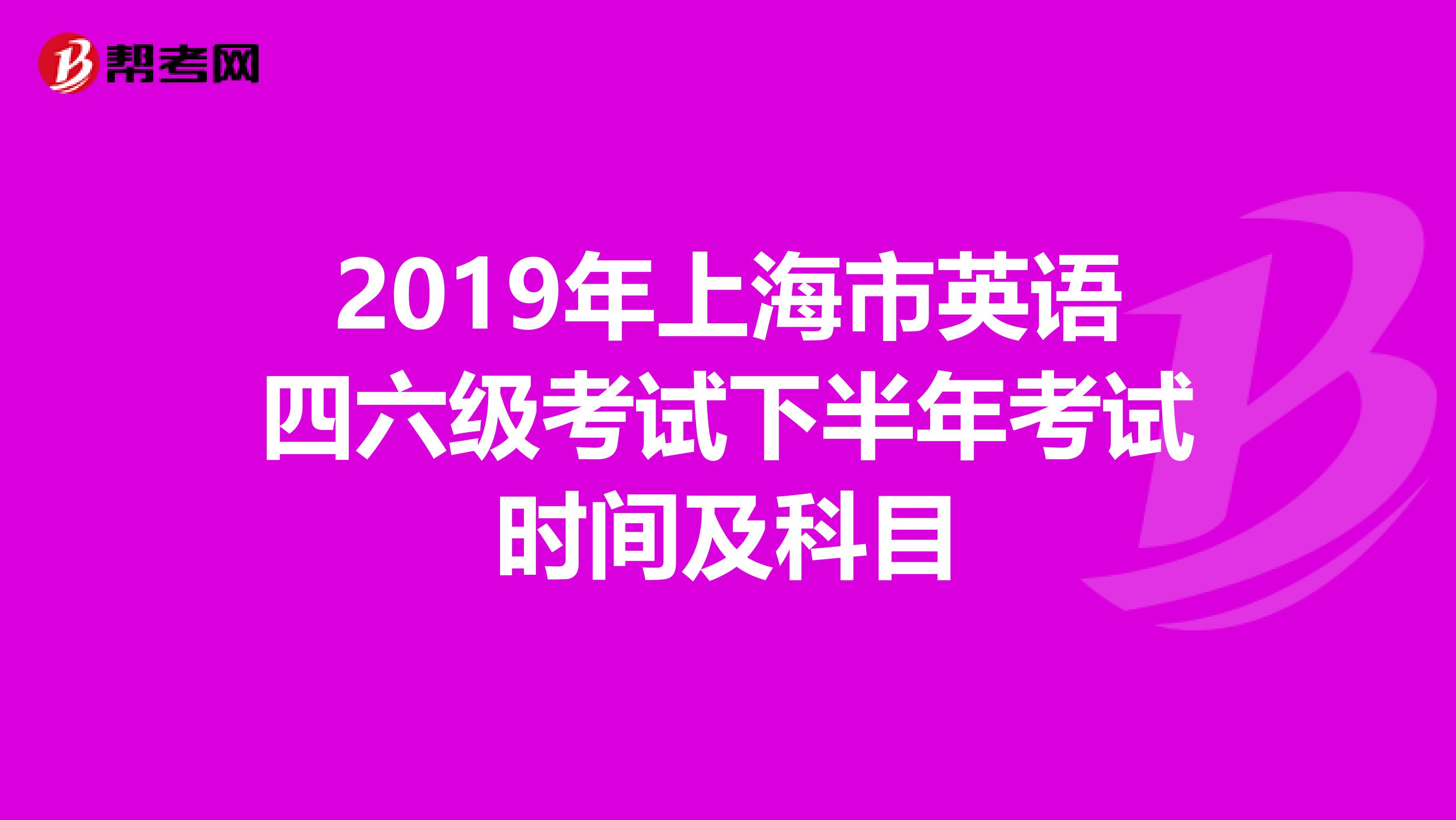 2019年上海市英语四六级考试下半年考试时间及科目