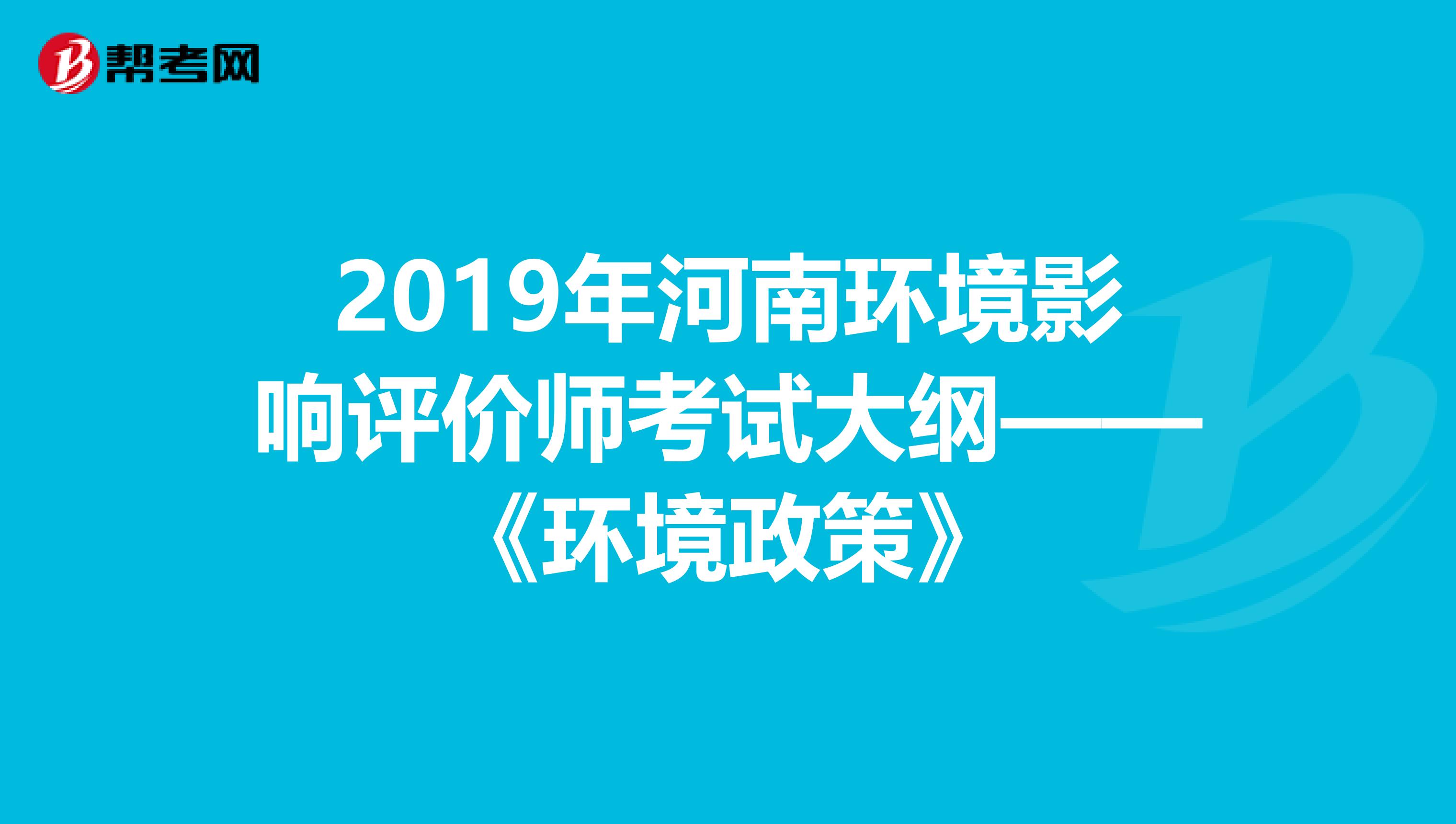 2019年河南环境影响评价师考试大纲——《环境政策》