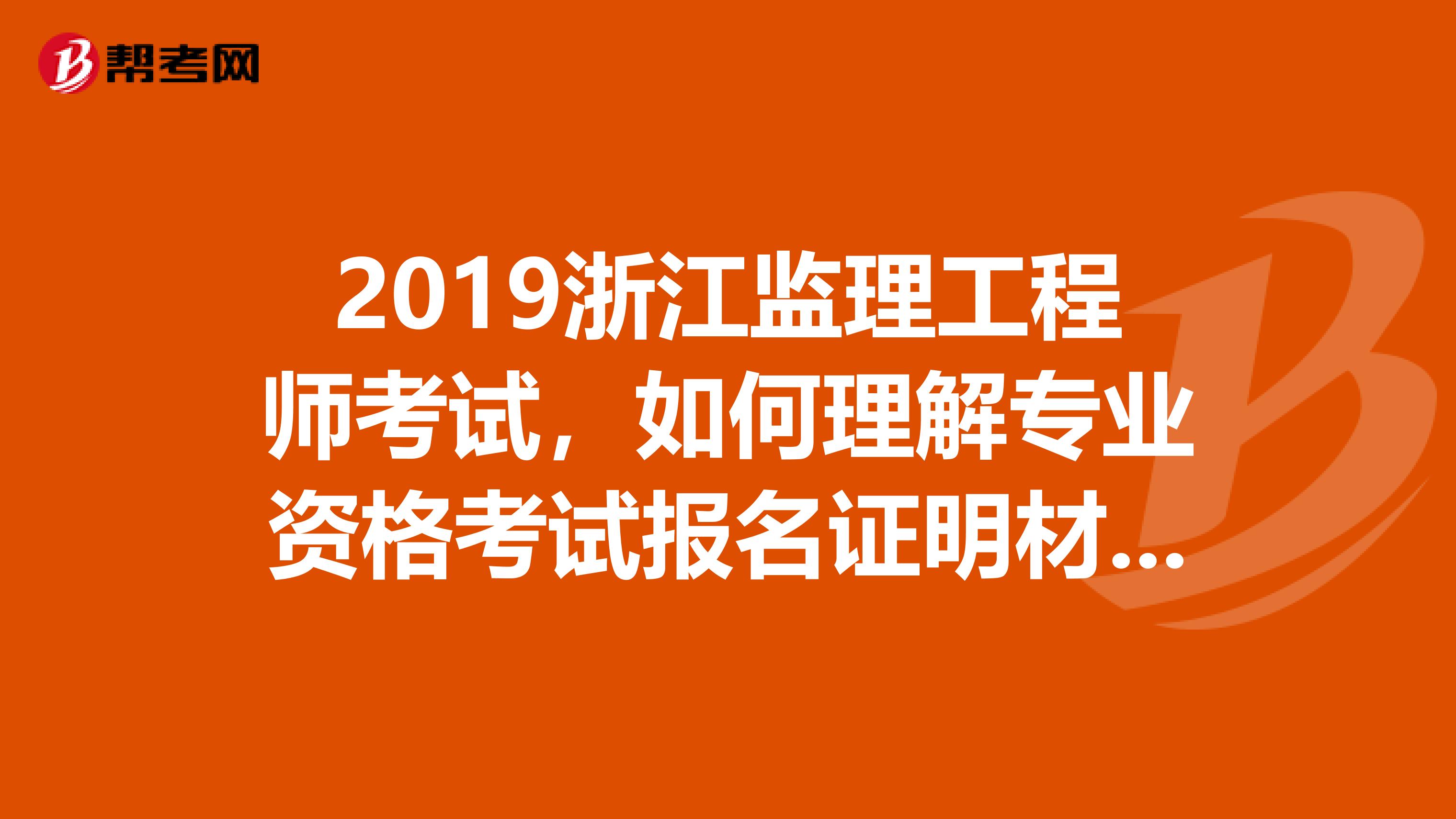 2019浙江监理工程师考试，如何理解专业资格考试报名证明材料实行告知承诺制？