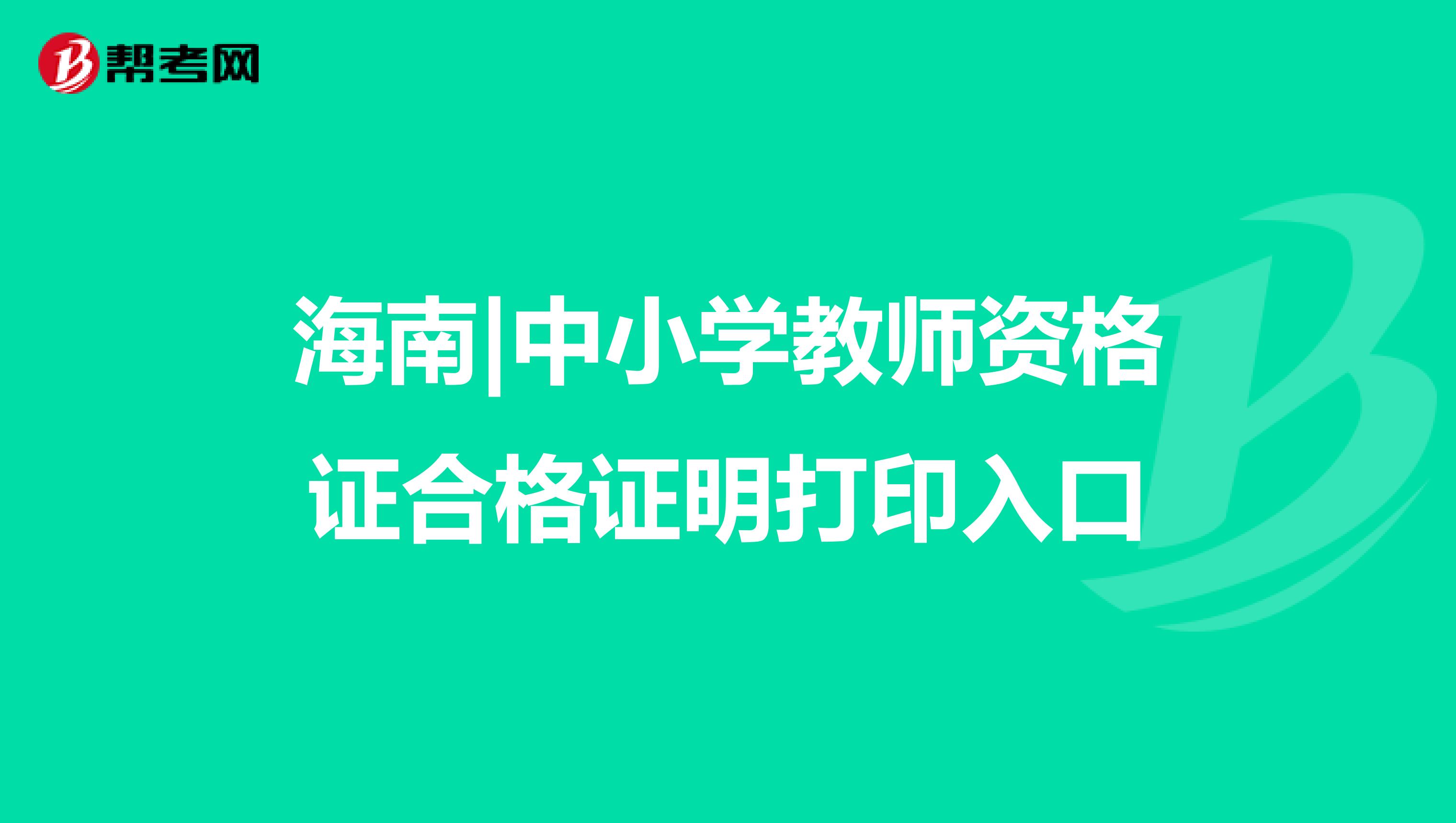 海南|中小学教师资格证合格证明打印入口