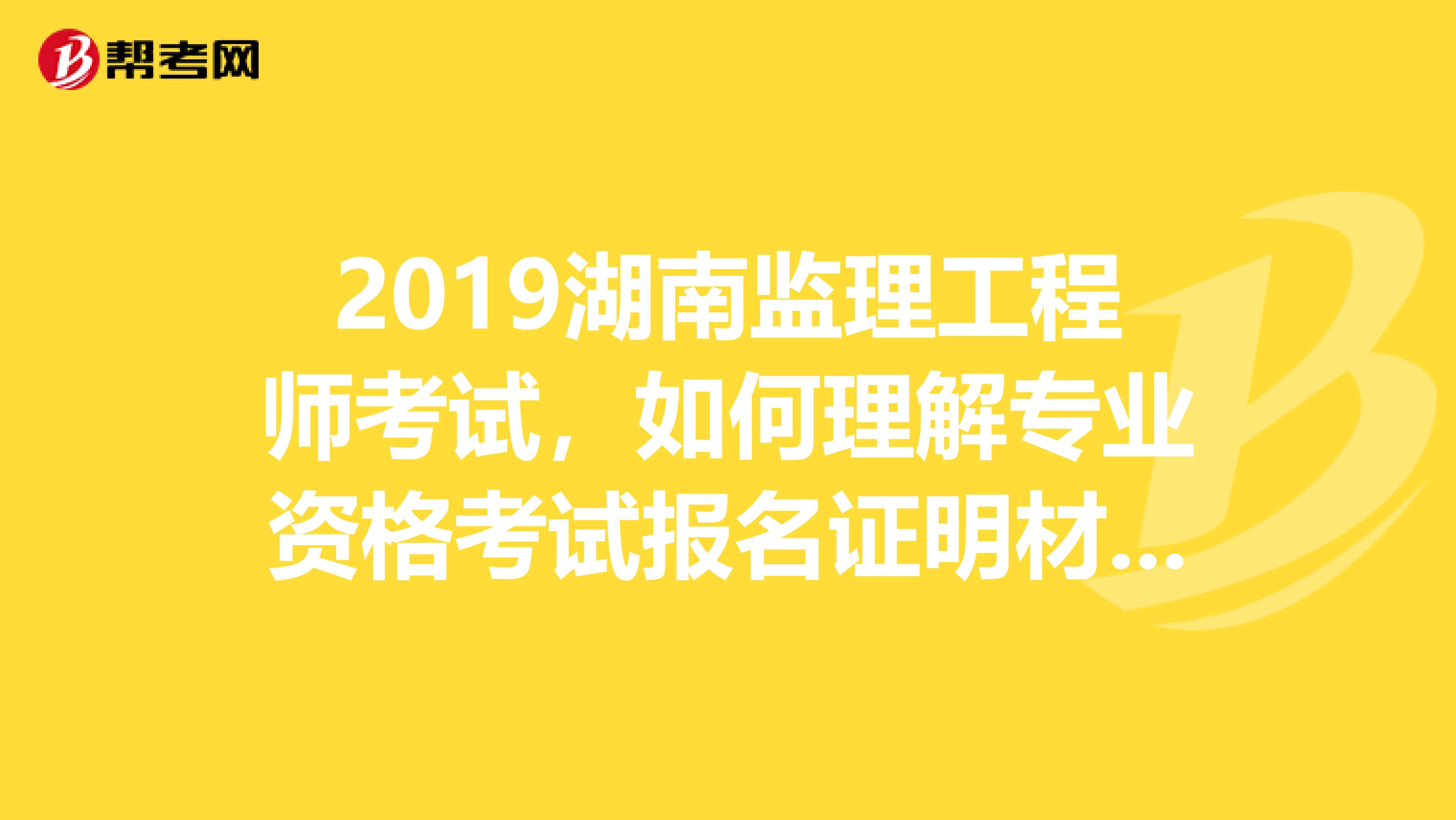 2019湖南监理工程师考试，如何理解专业资格考试报名证明材料实行告知承诺制？