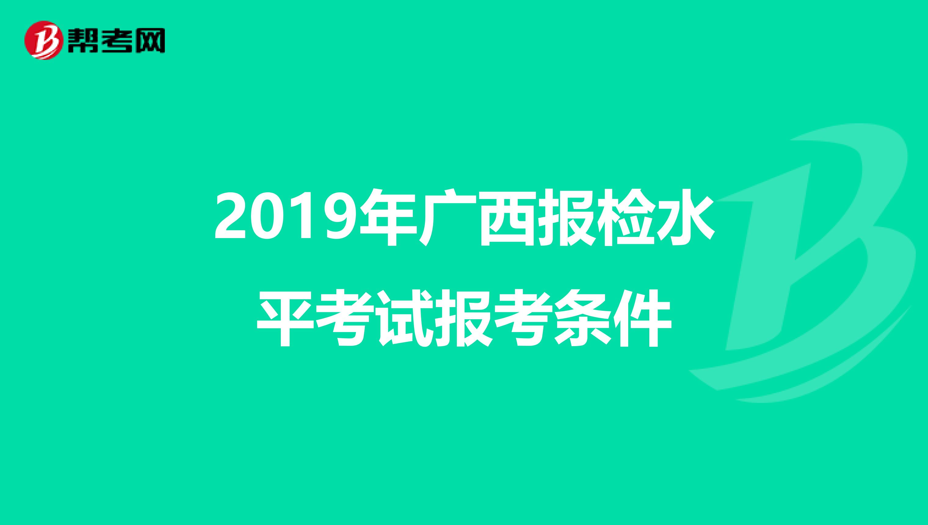 2019年广西报检水平考试报考条件
