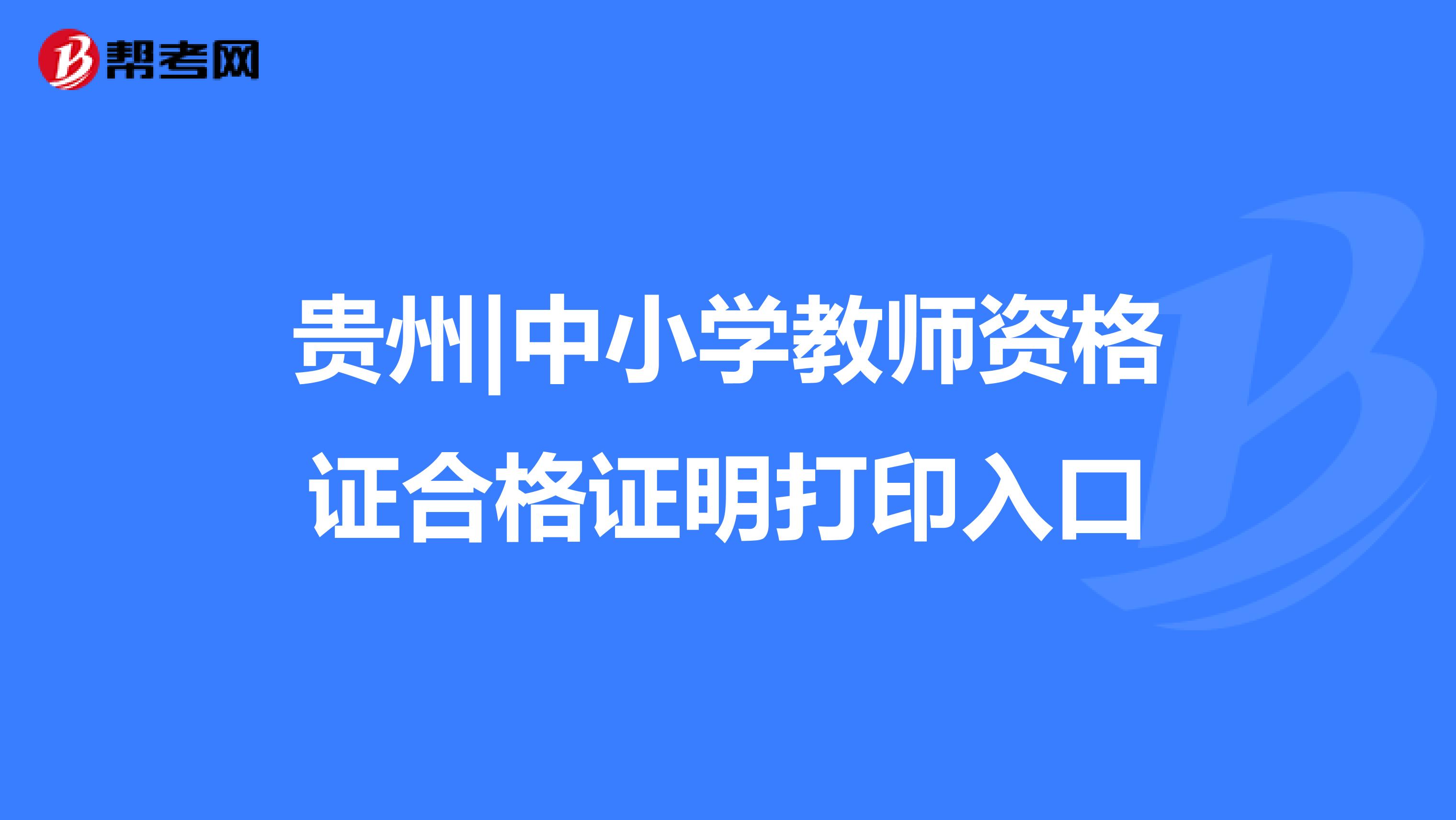 贵州|中小学教师资格证合格证明打印入口