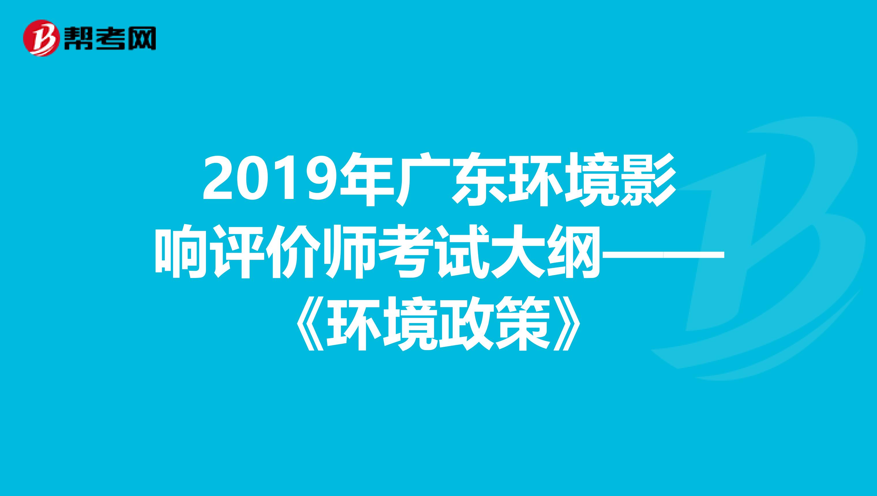 2019年广东环境影响评价师考试大纲——《环境政策》