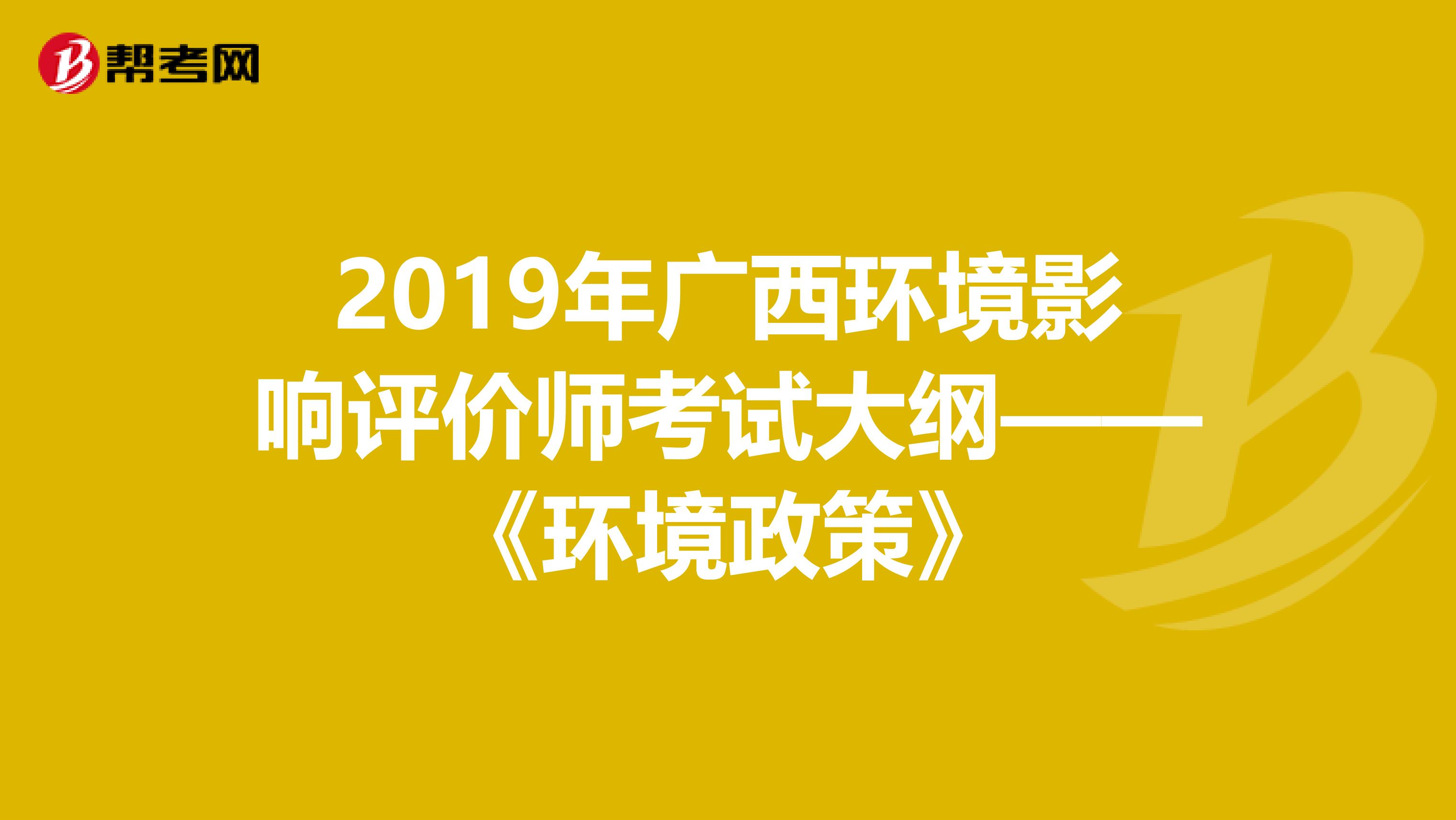 2019年广西环境影响评价师考试大纲——《环境政策》