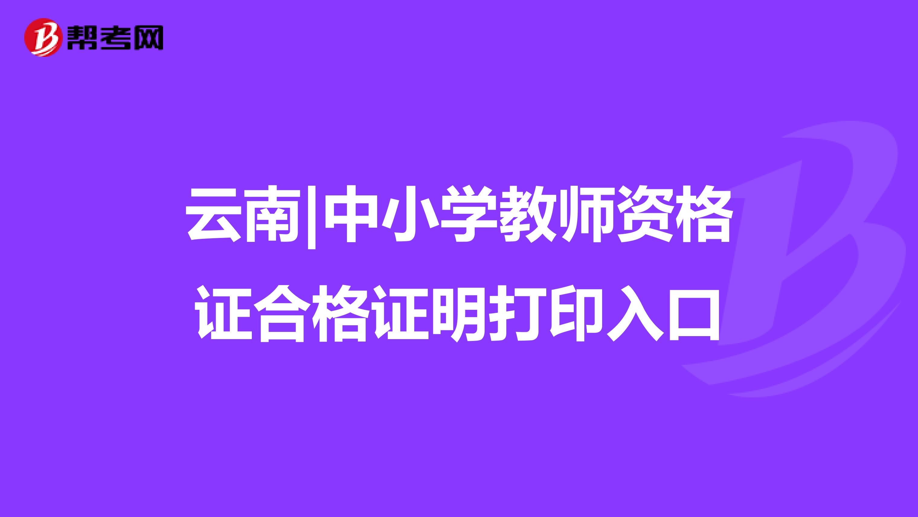 云南|中小学教师资格证合格证明打印入口