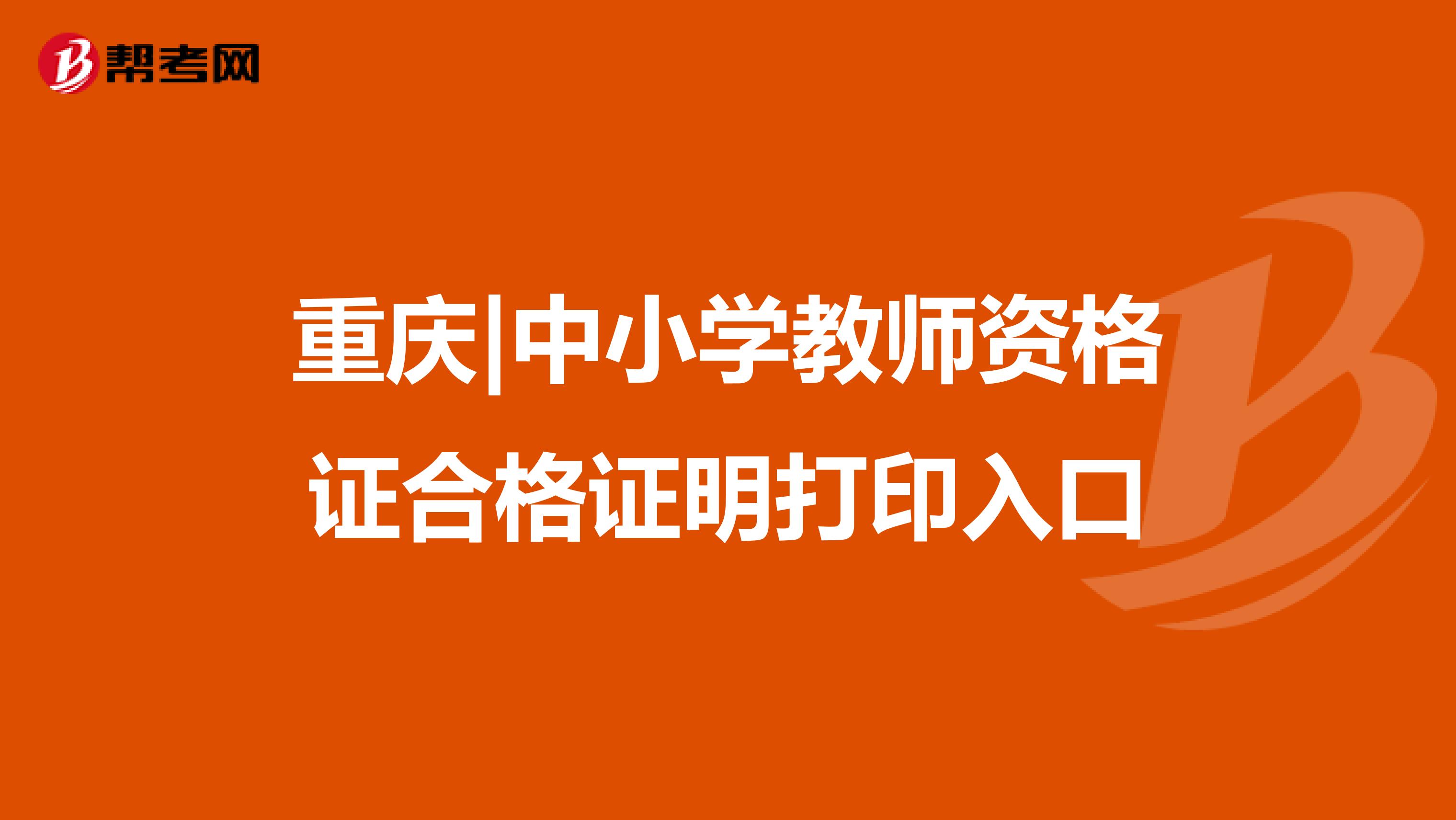 重庆|中小学教师资格证合格证明打印入口