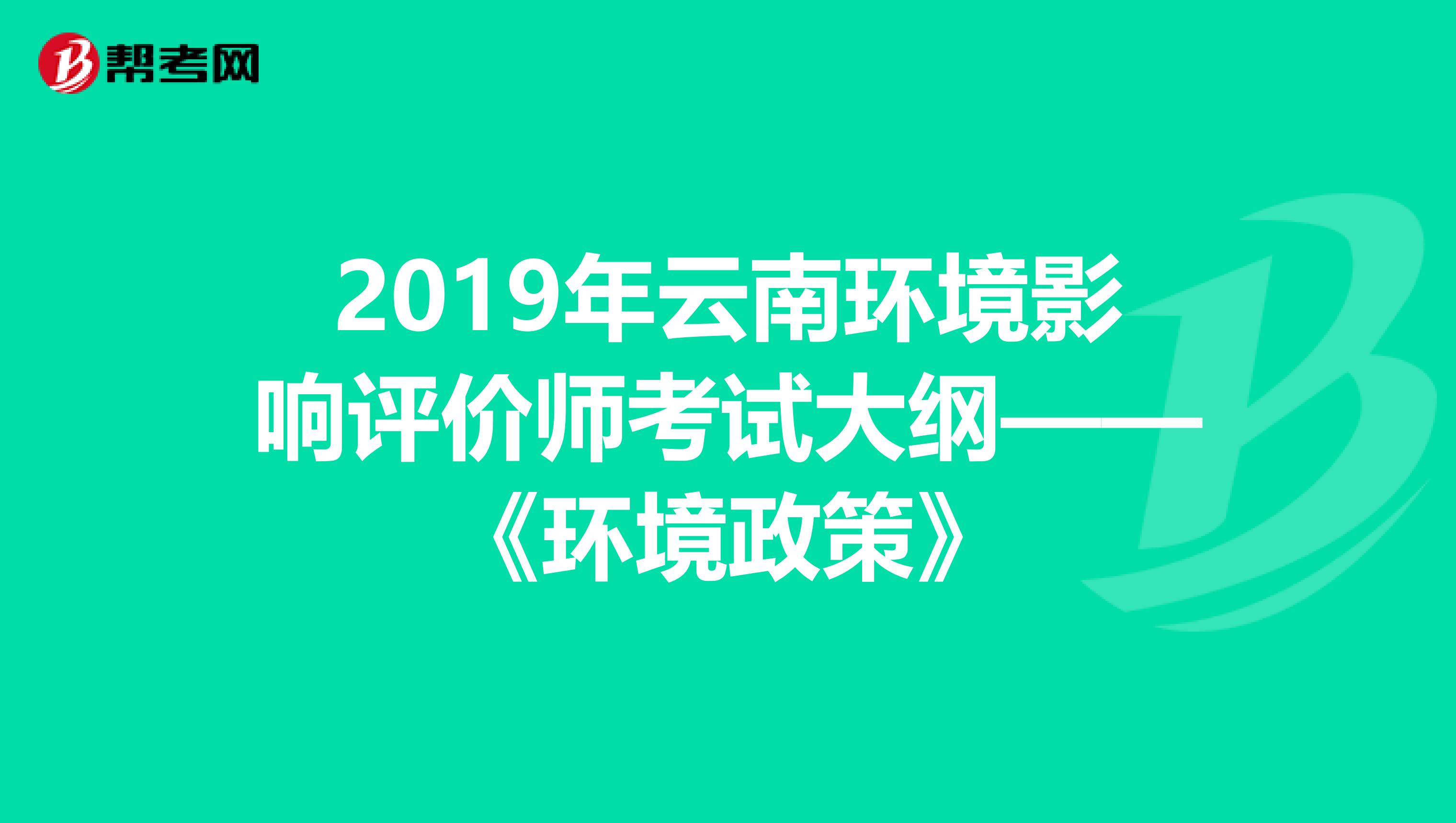 2019年云南环境影响评价师考试大纲——《环境政策》