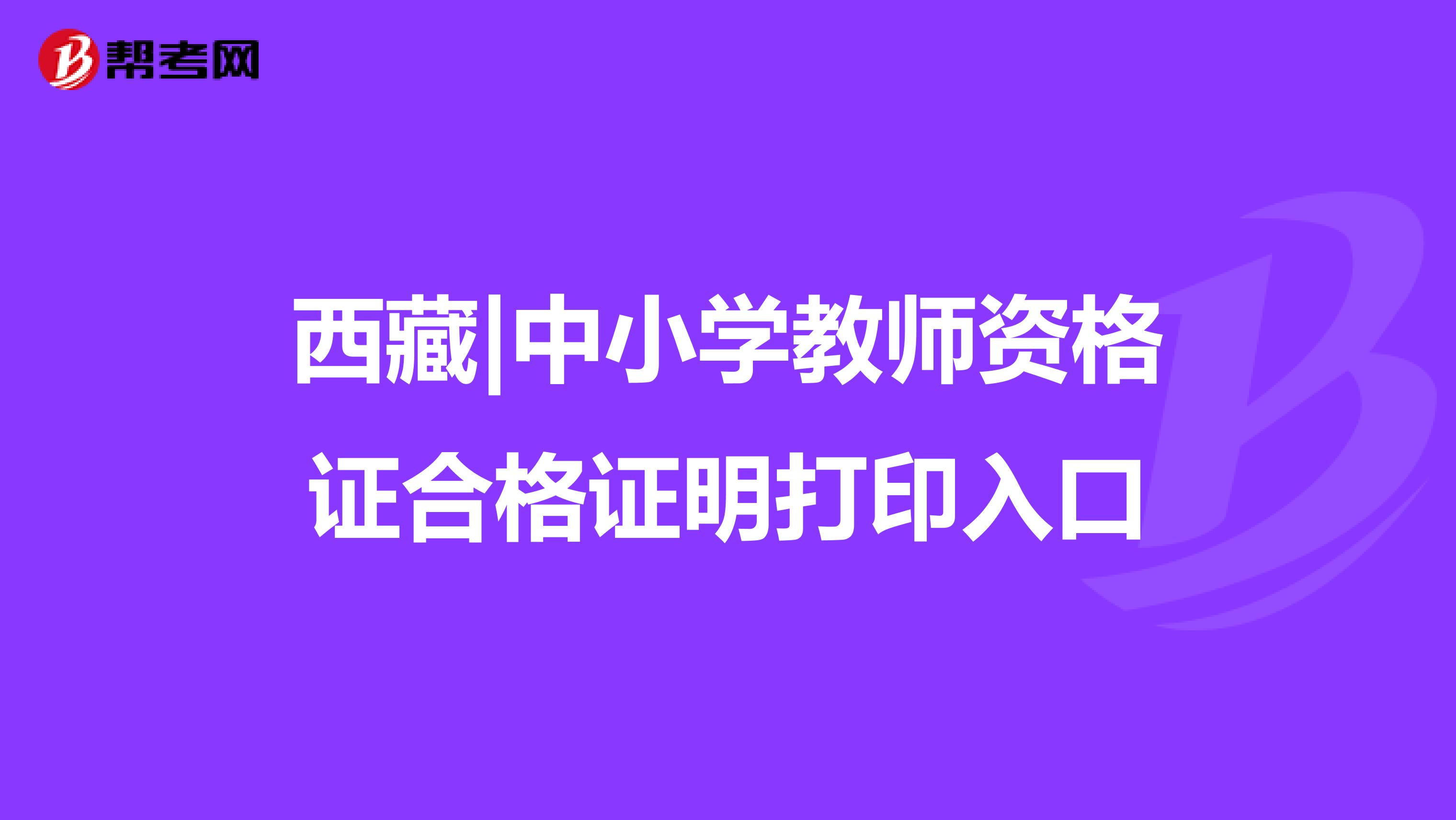 西藏|中小学教师资格证合格证明打印入口