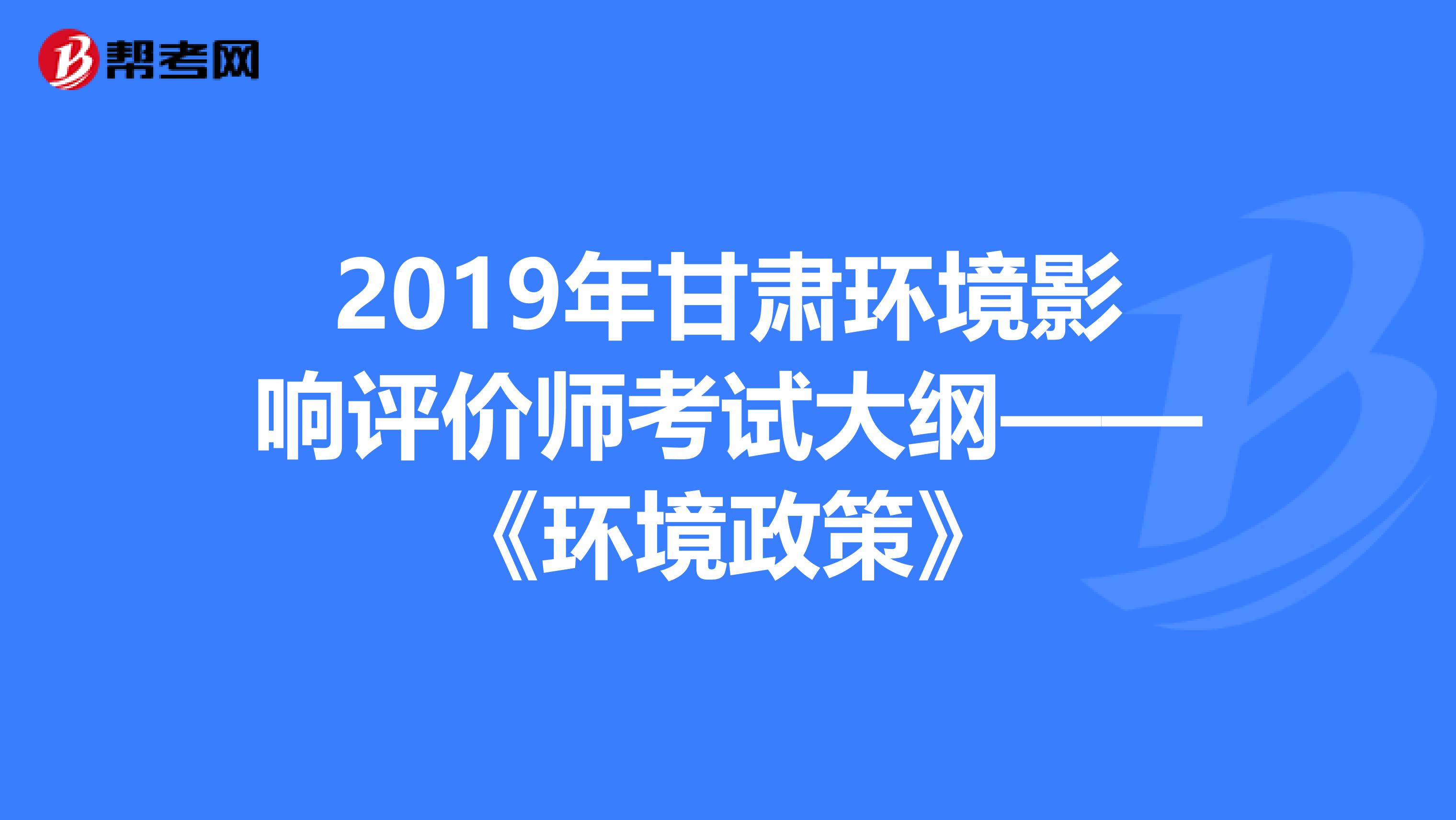 2019年甘肃环境影响评价师考试大纲——《环境政策》