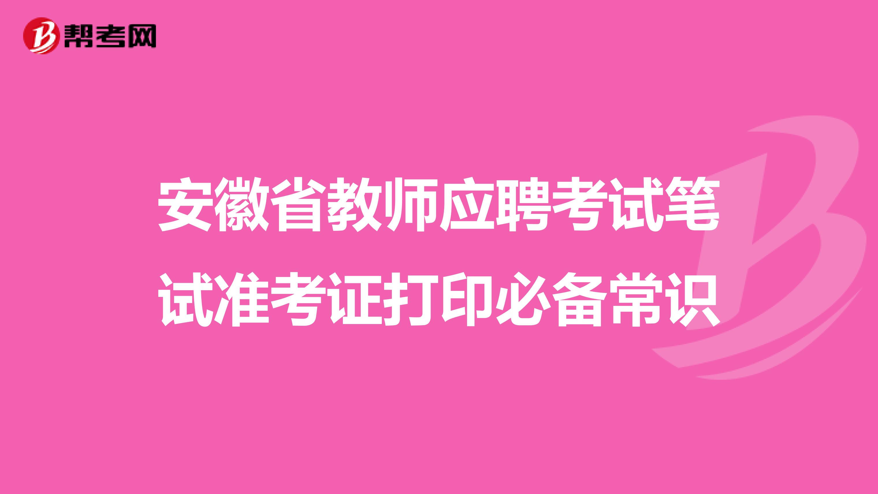 安徽省教师应聘考试笔试准考证打印必备常识