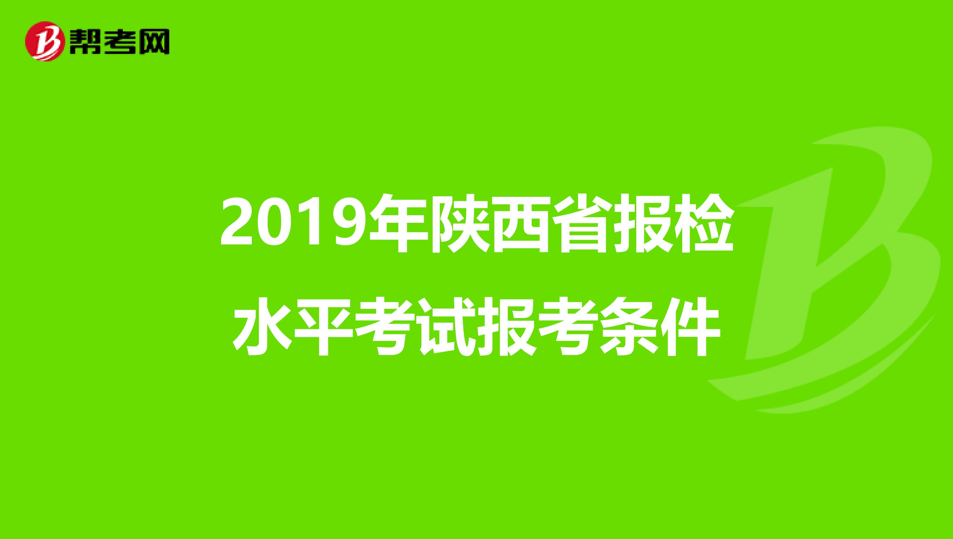 2019年陕西省报检水平考试报考条件