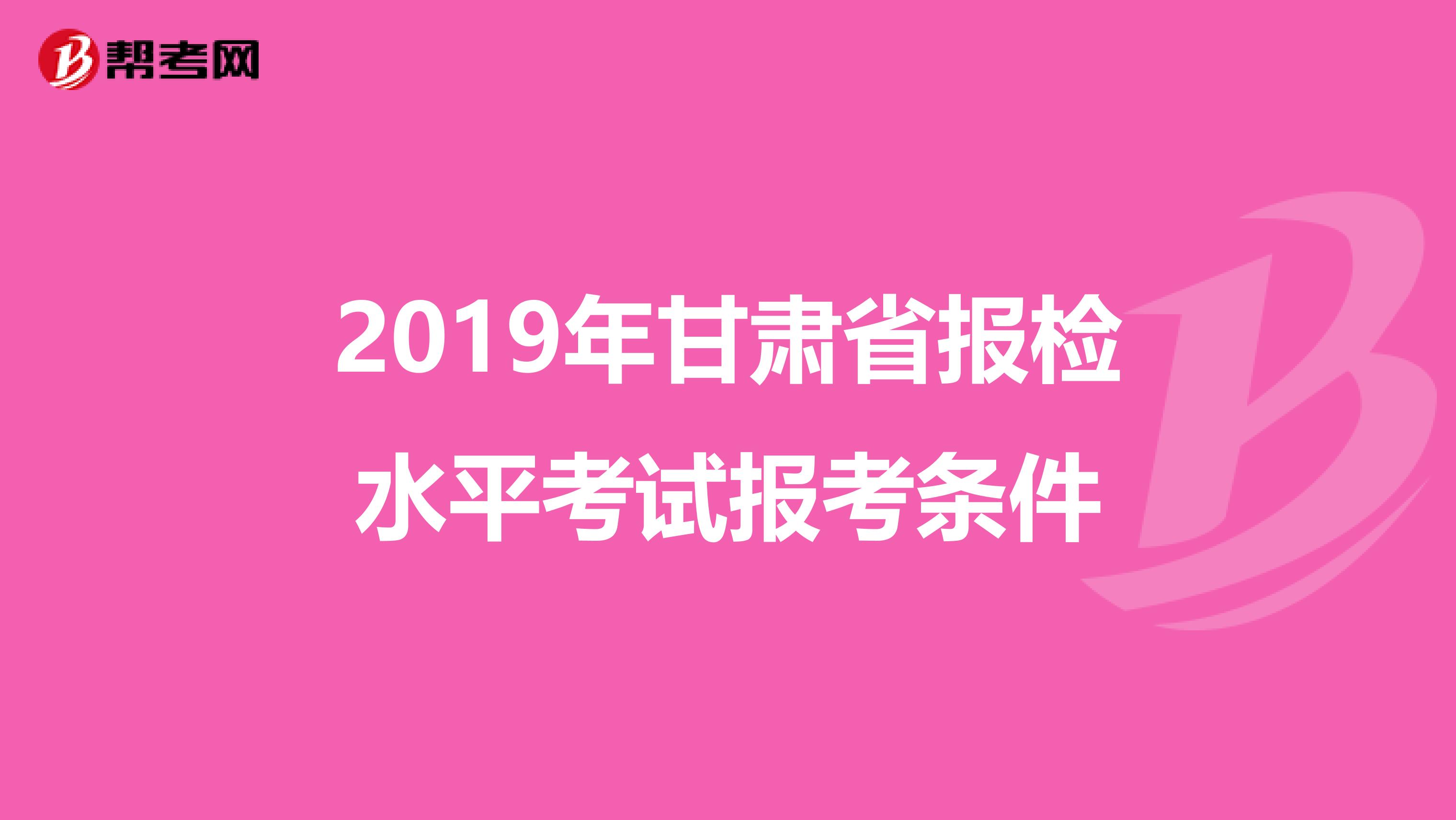 2019年甘肃省报检水平考试报考条件