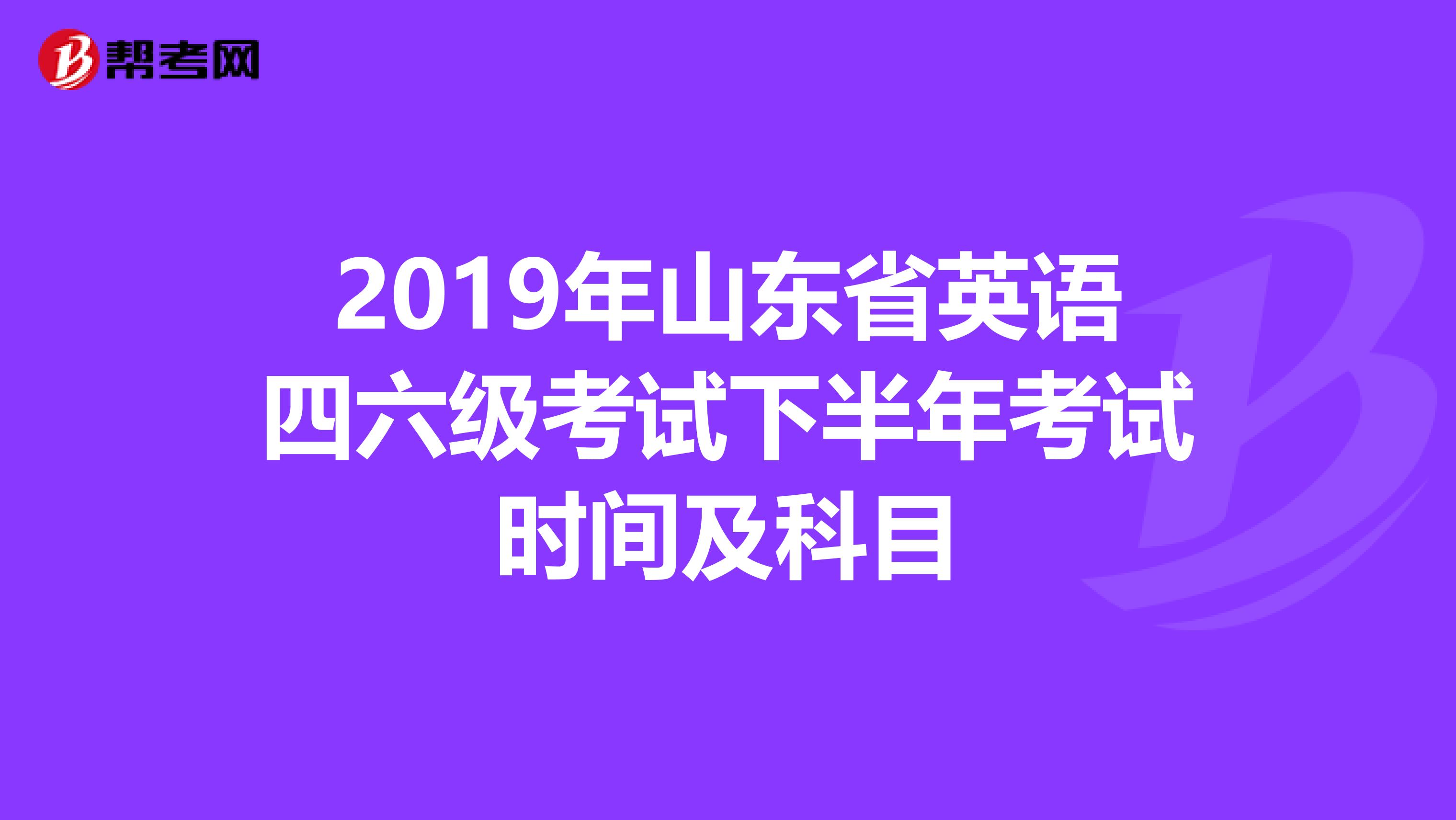 2019年山东省英语四六级考试下半年考试时间及科目