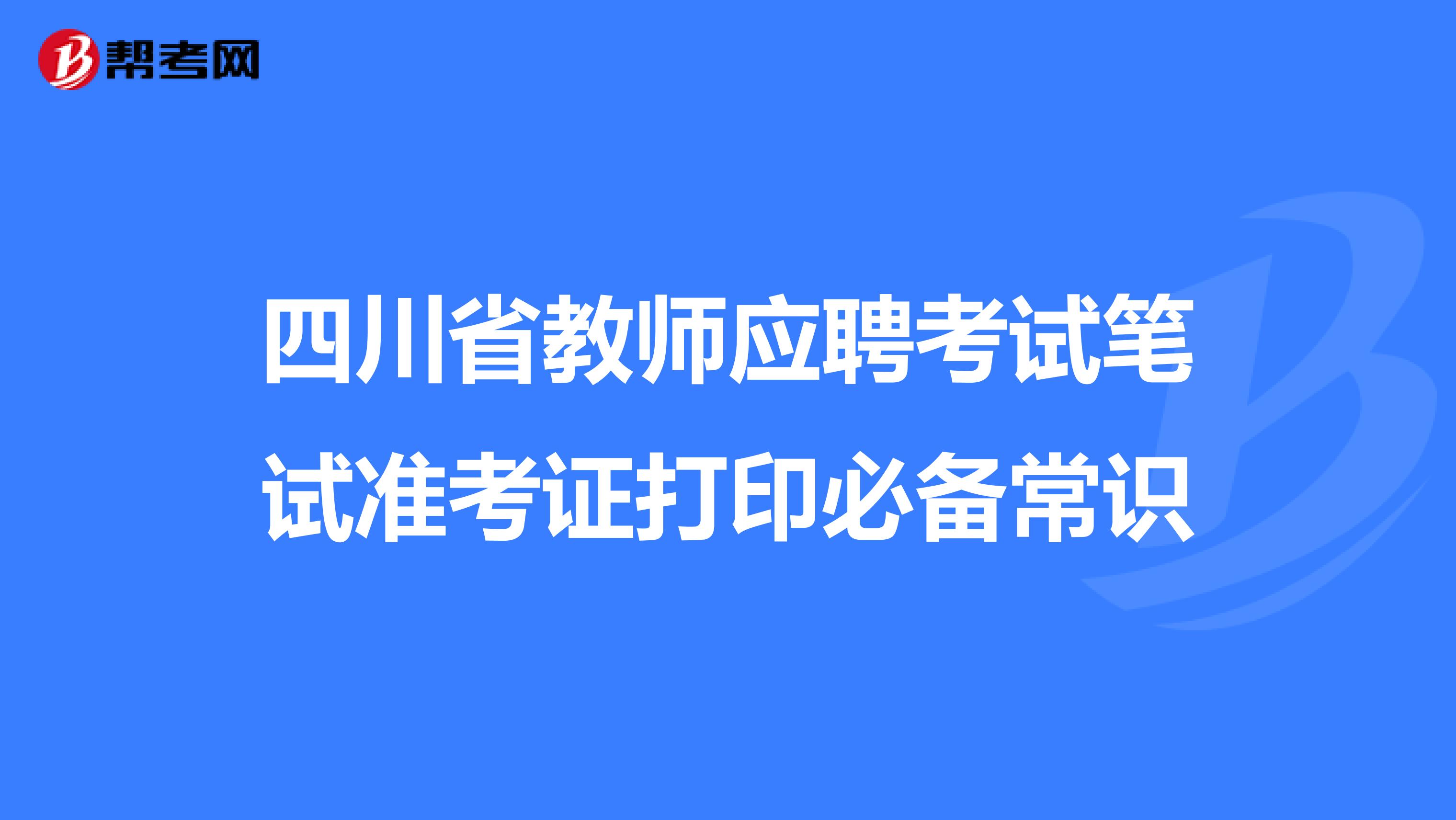 四川省教师应聘考试笔试准考证打印必备常识