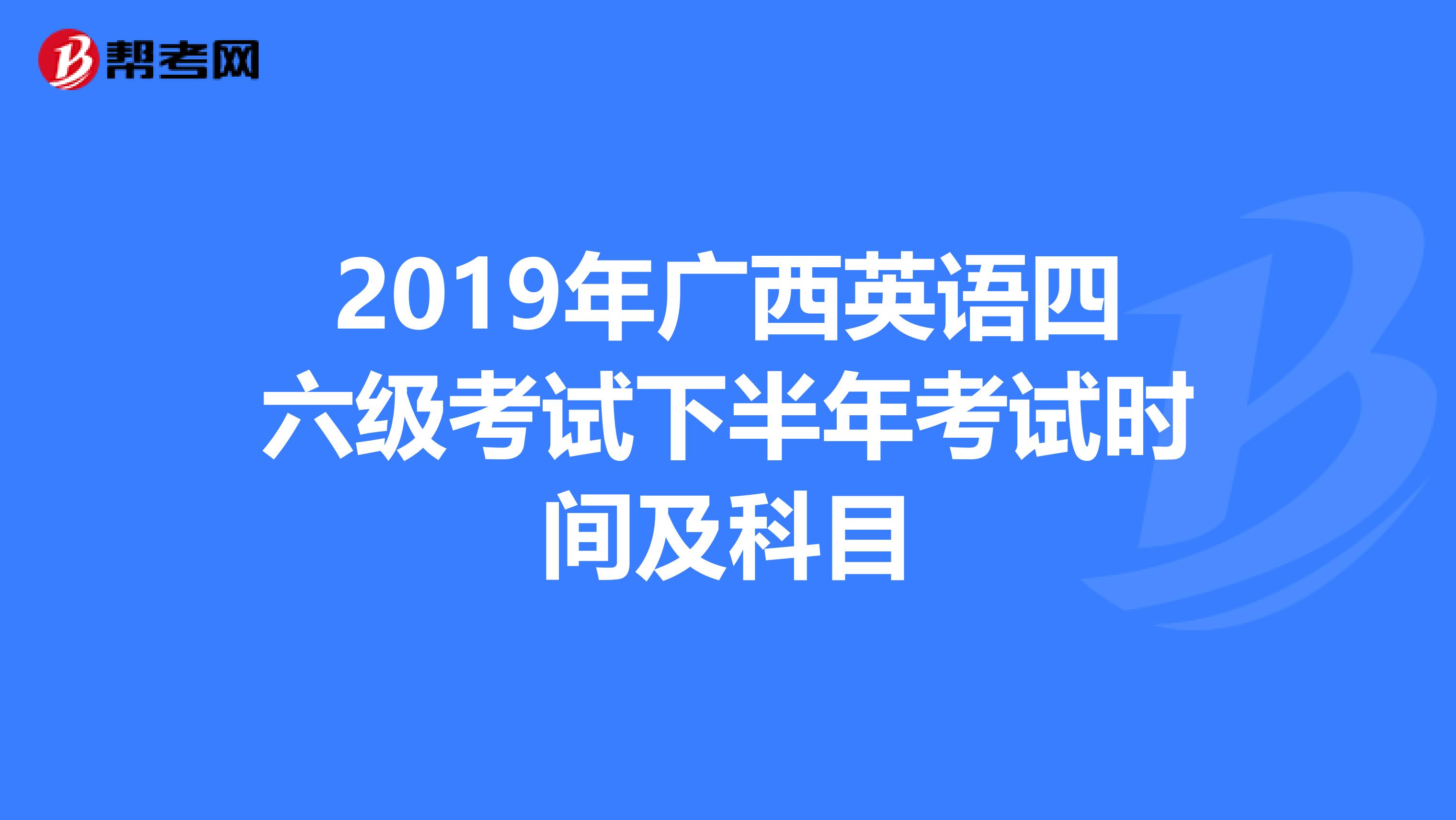 2019年广西英语四六级考试下半年考试时间及科目