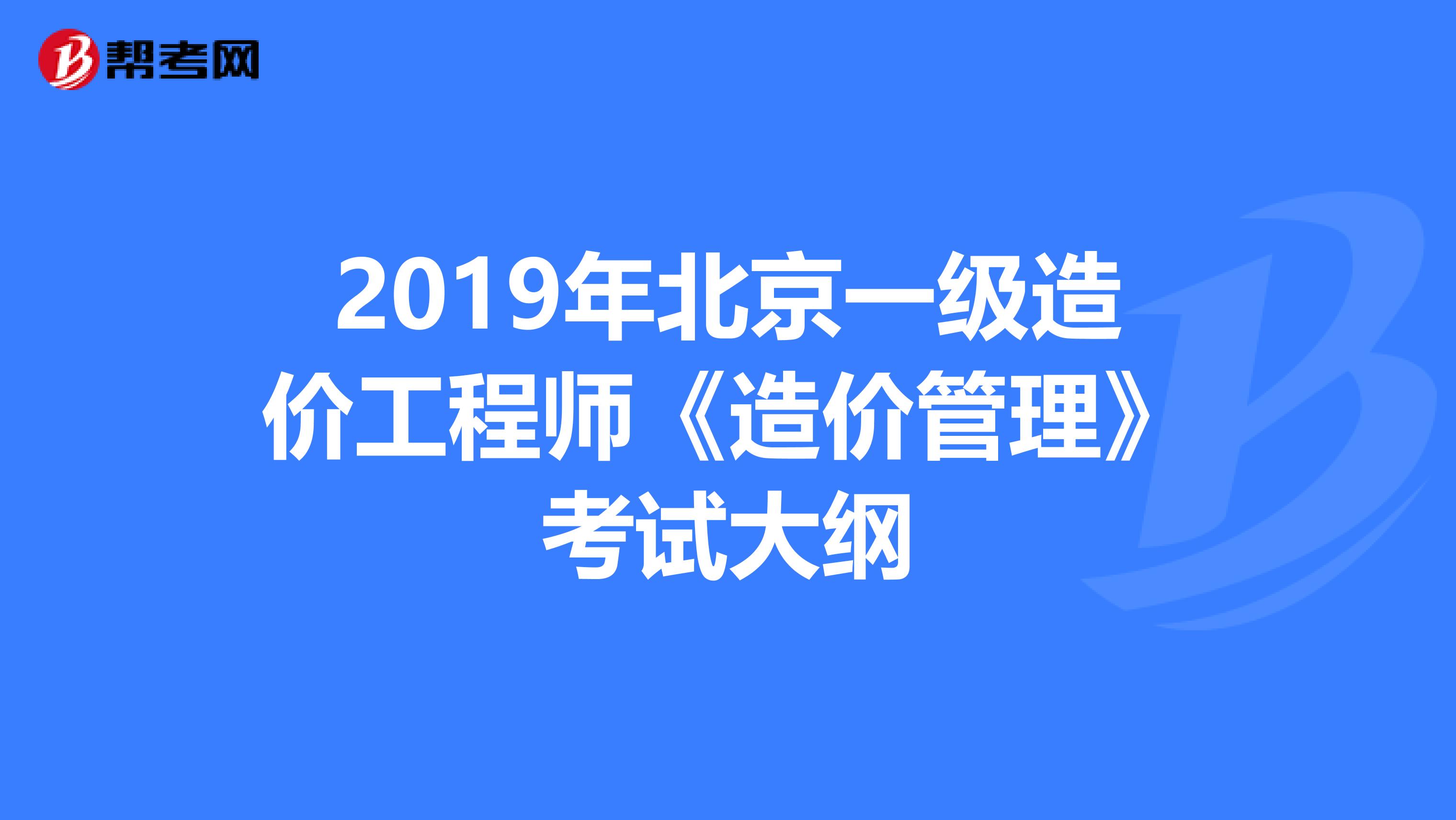 2019年北京一级造价工程师《造价管理》考试大纲