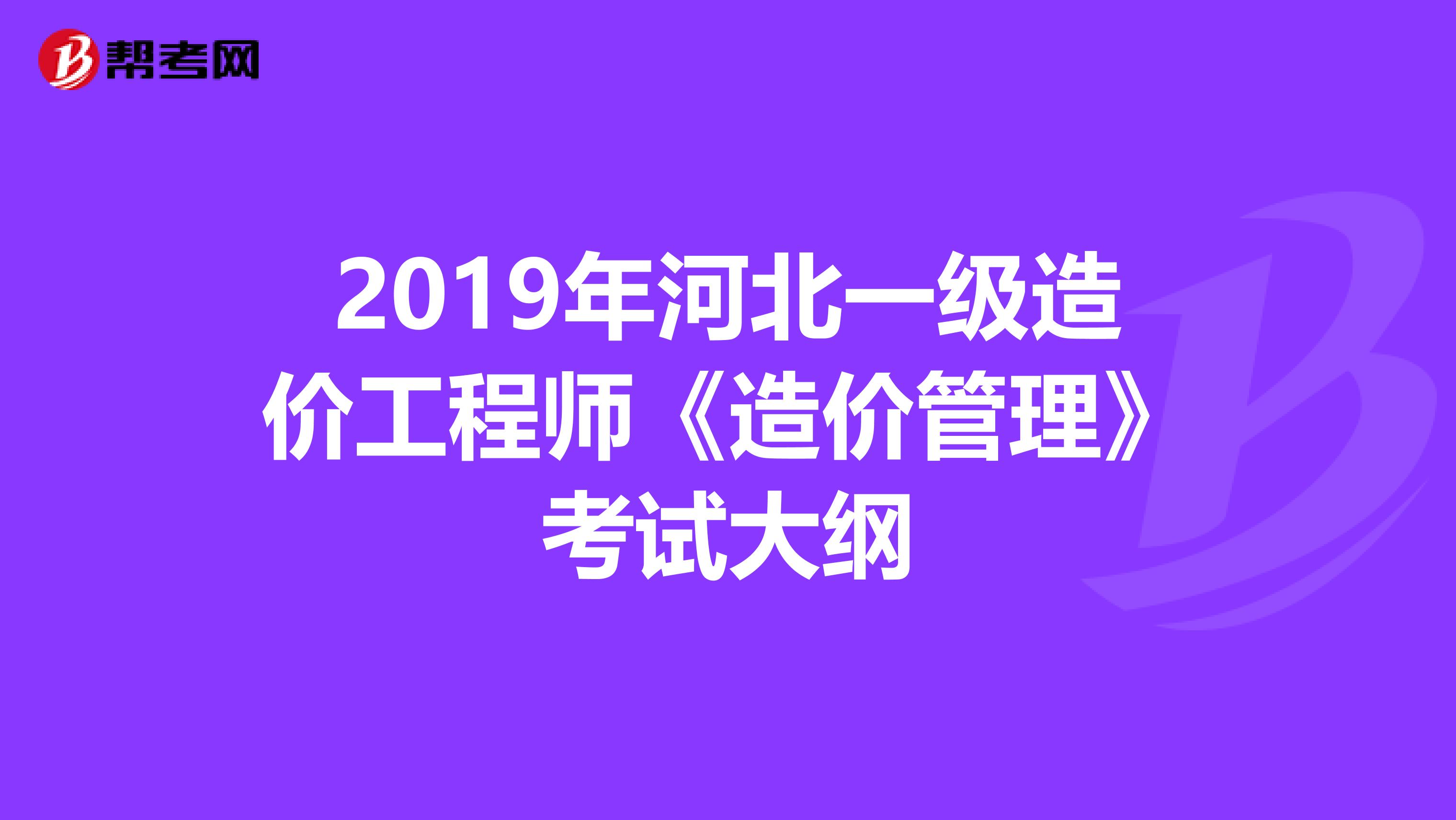 2019年河北一级造价工程师《造价管理》考试大纲