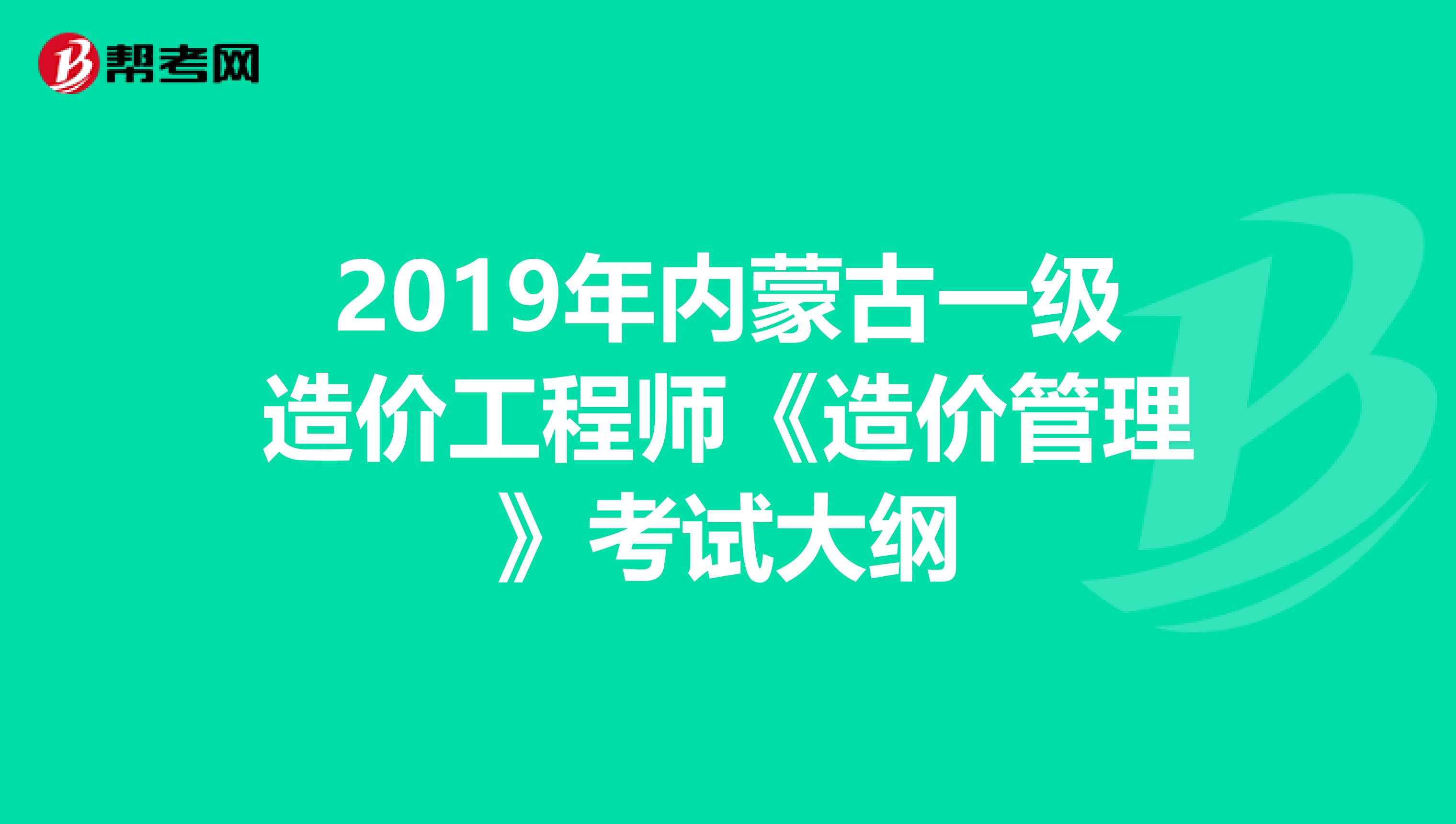 2019年内蒙古一级造价工程师《造价管理》考试大纲