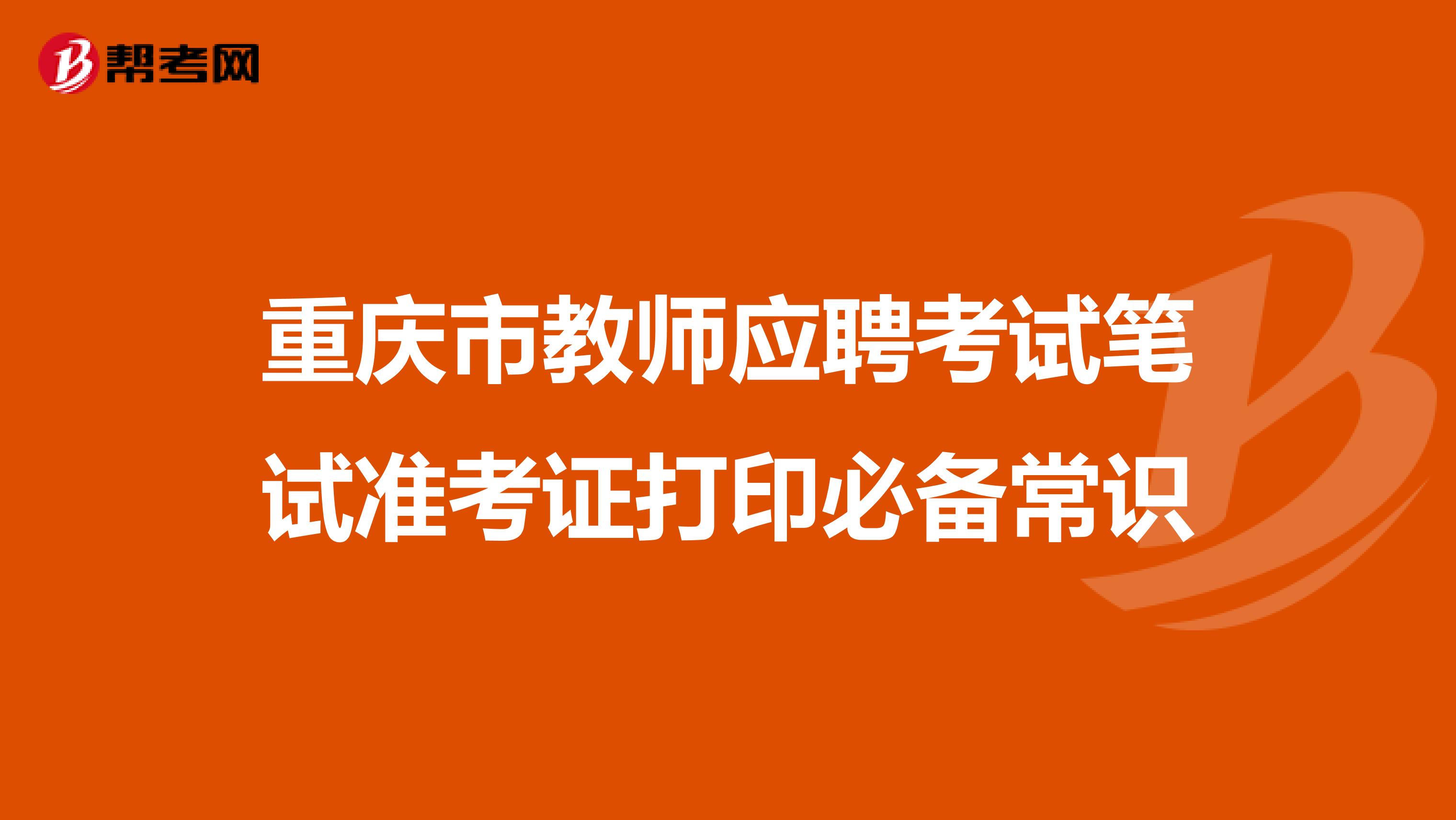 重庆市教师应聘考试笔试准考证打印必备常识