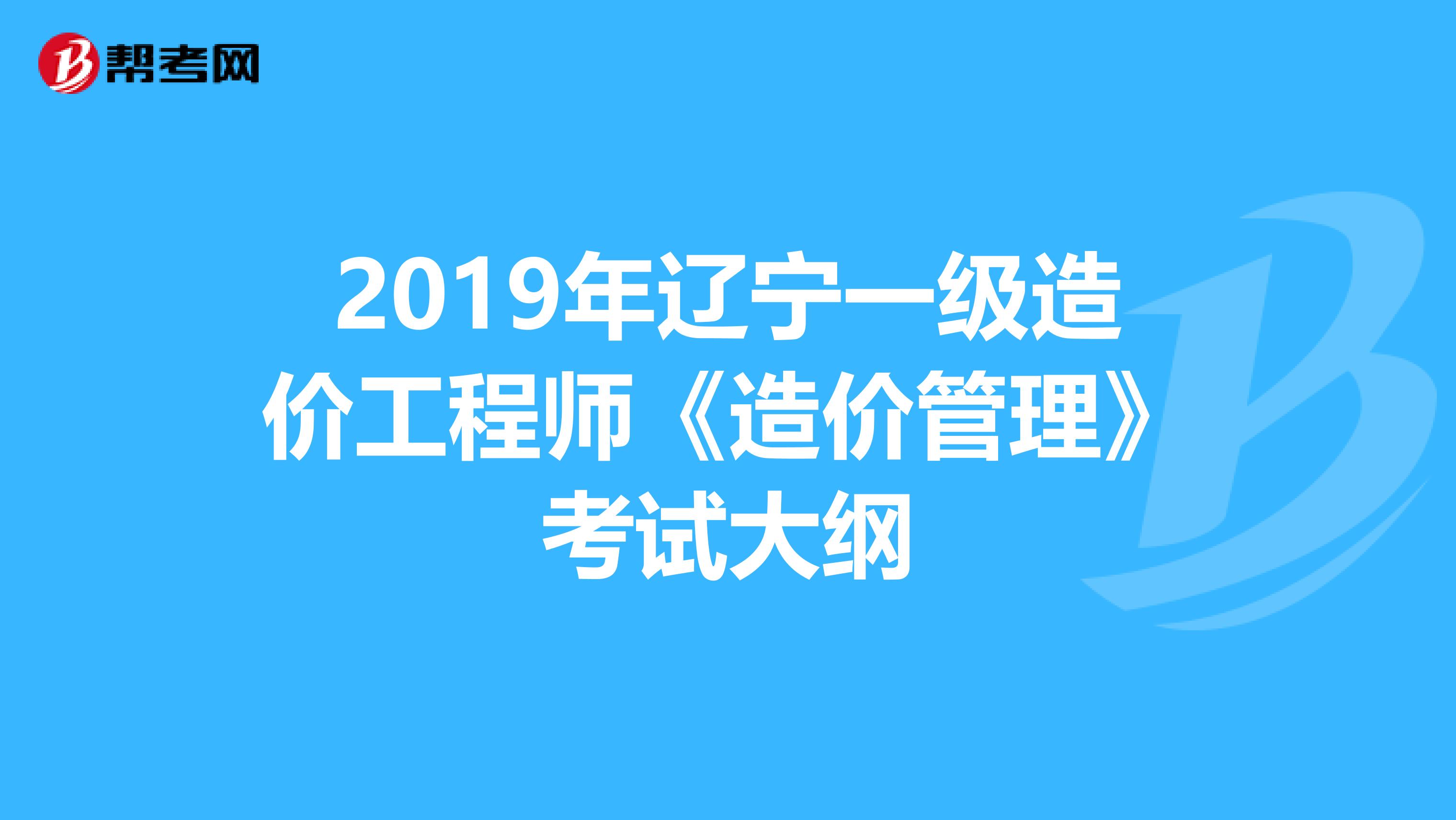 2019年辽宁一级造价工程师《造价管理》考试大纲