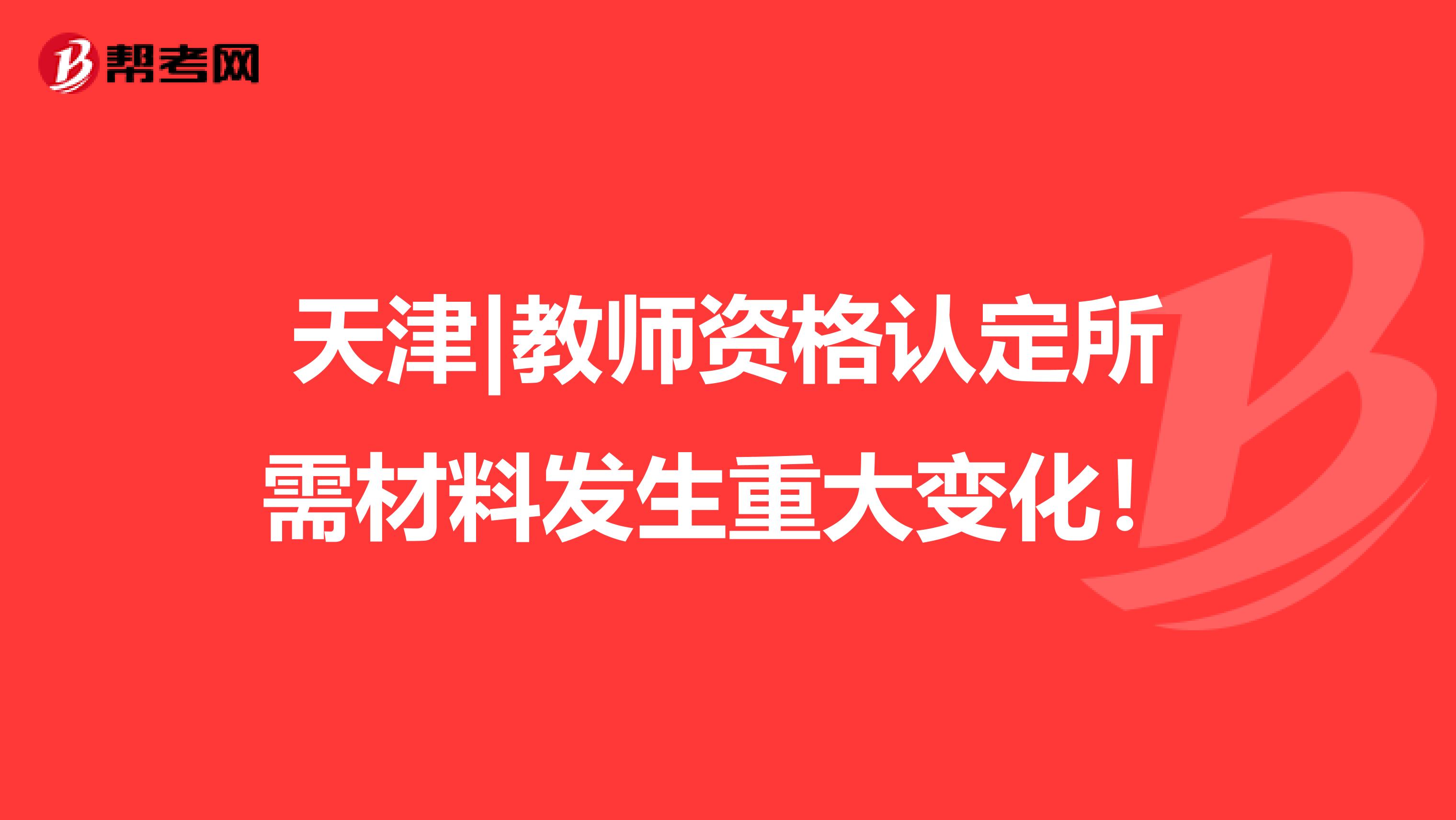 天津|教师资格认定所需材料发生重大变化！