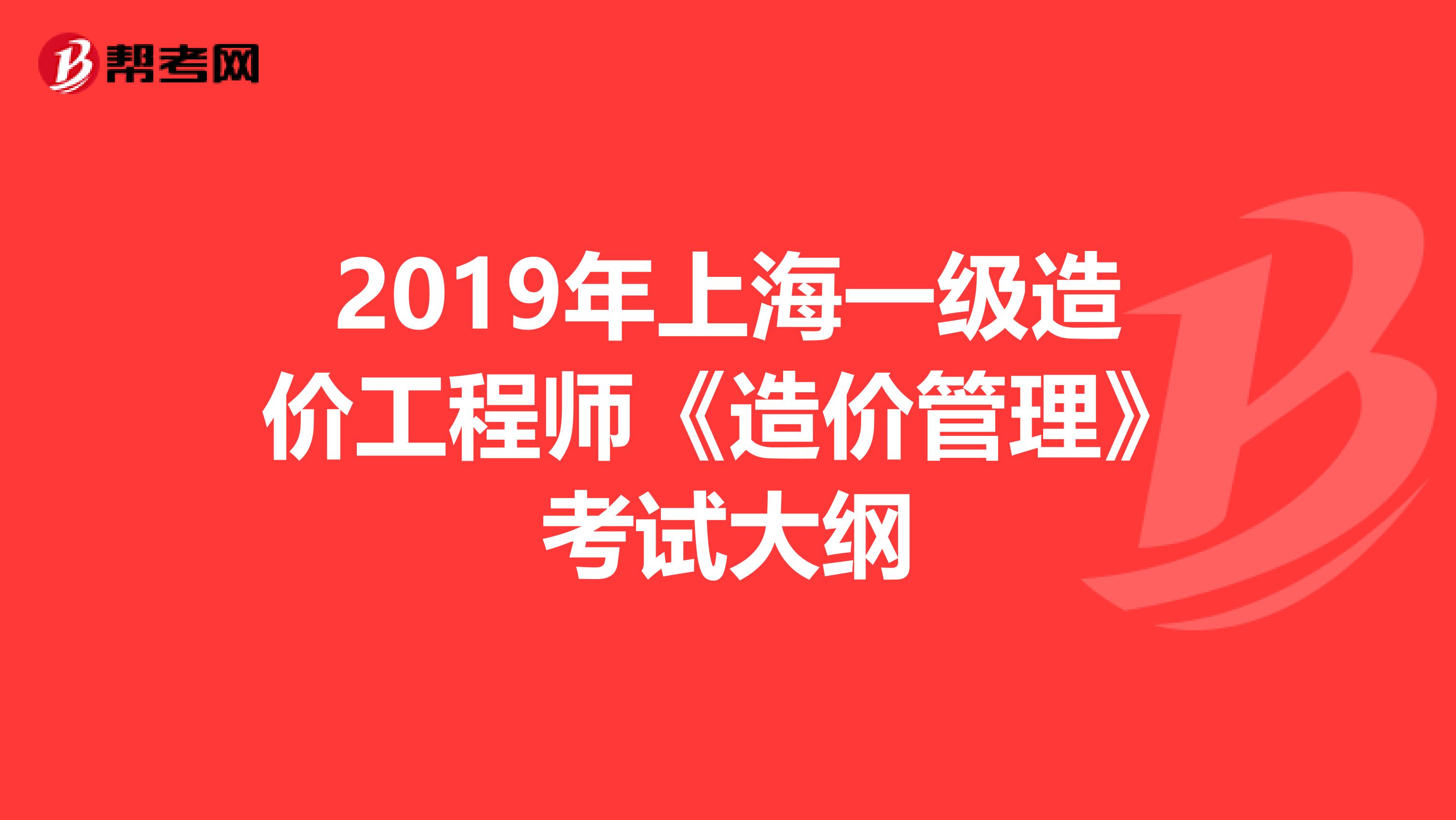 2019年上海一级造价工程师《造价管理》考试大纲