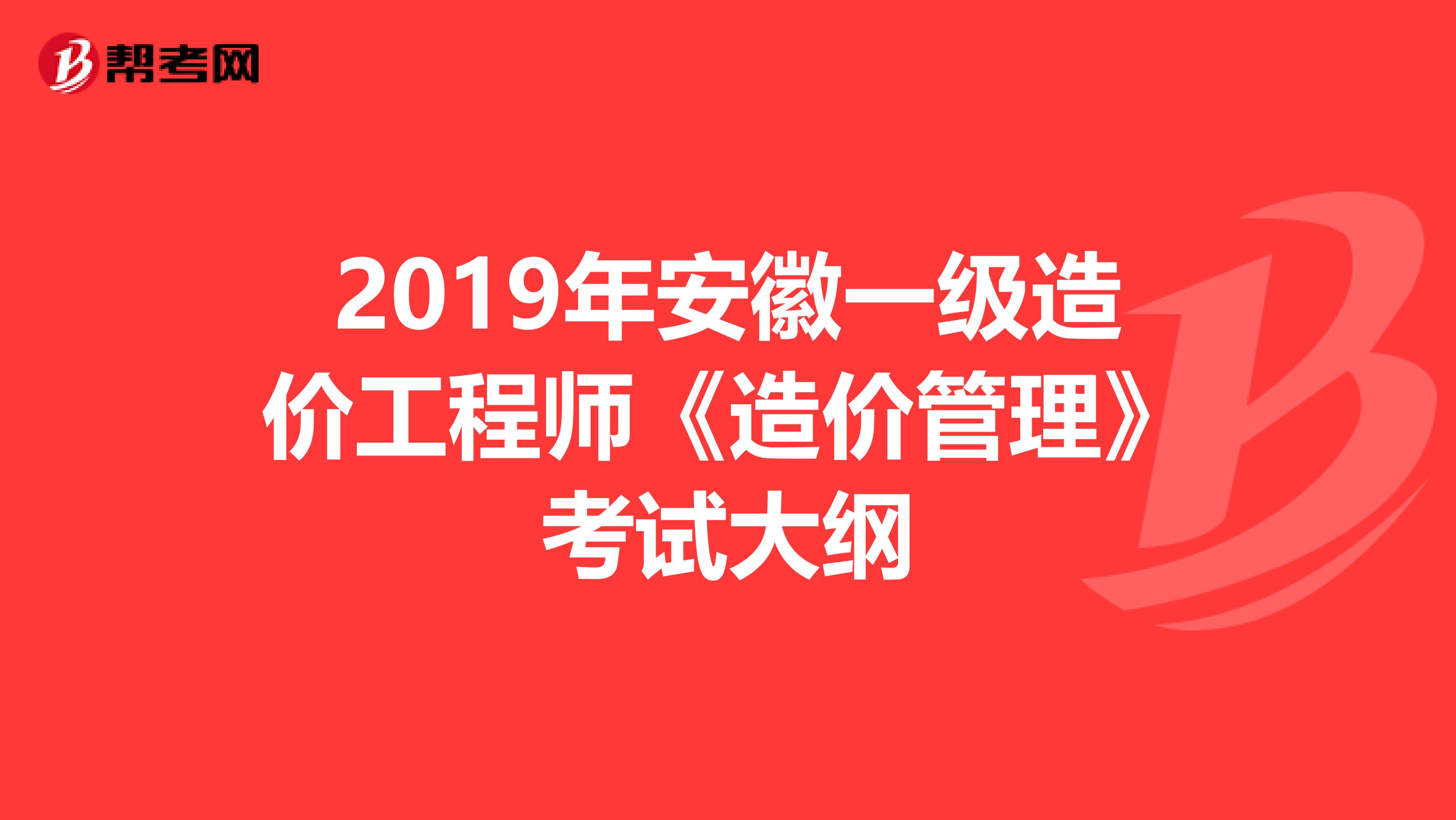 2019年安徽一级造价工程师《造价管理》考试大纲