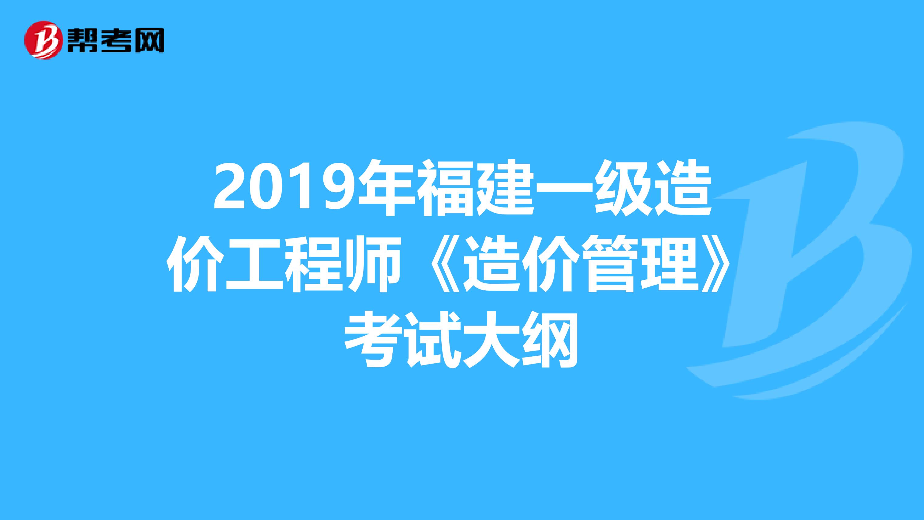 2019年福建一级造价工程师《造价管理》考试大纲