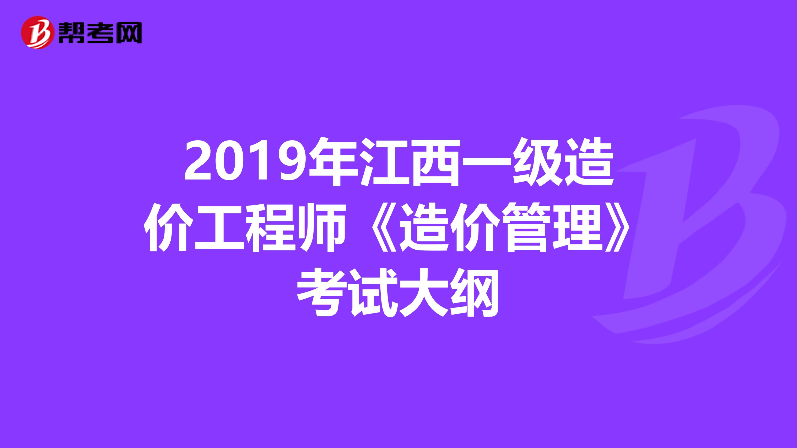 2019年江西一级造价工程师《造价管理》考试大纲