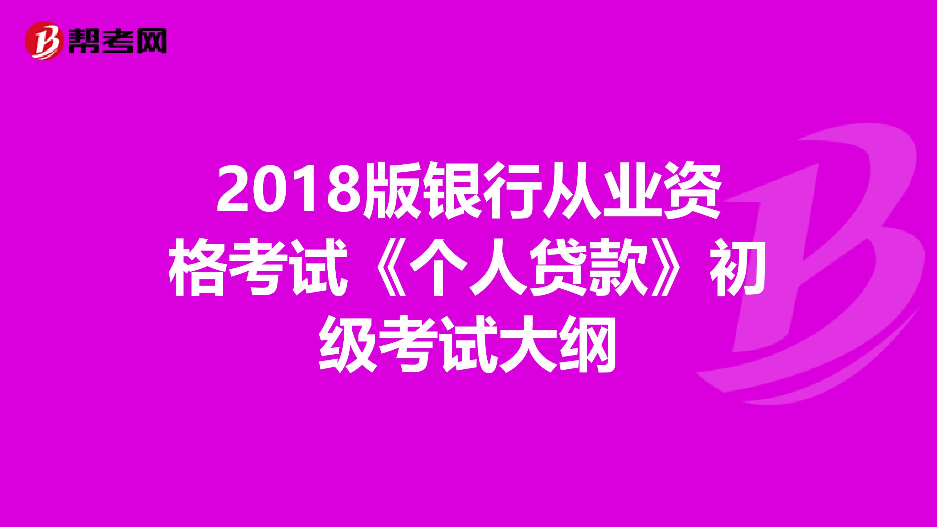 2018版银行从业资格考试《个人贷款》初级考试大纲