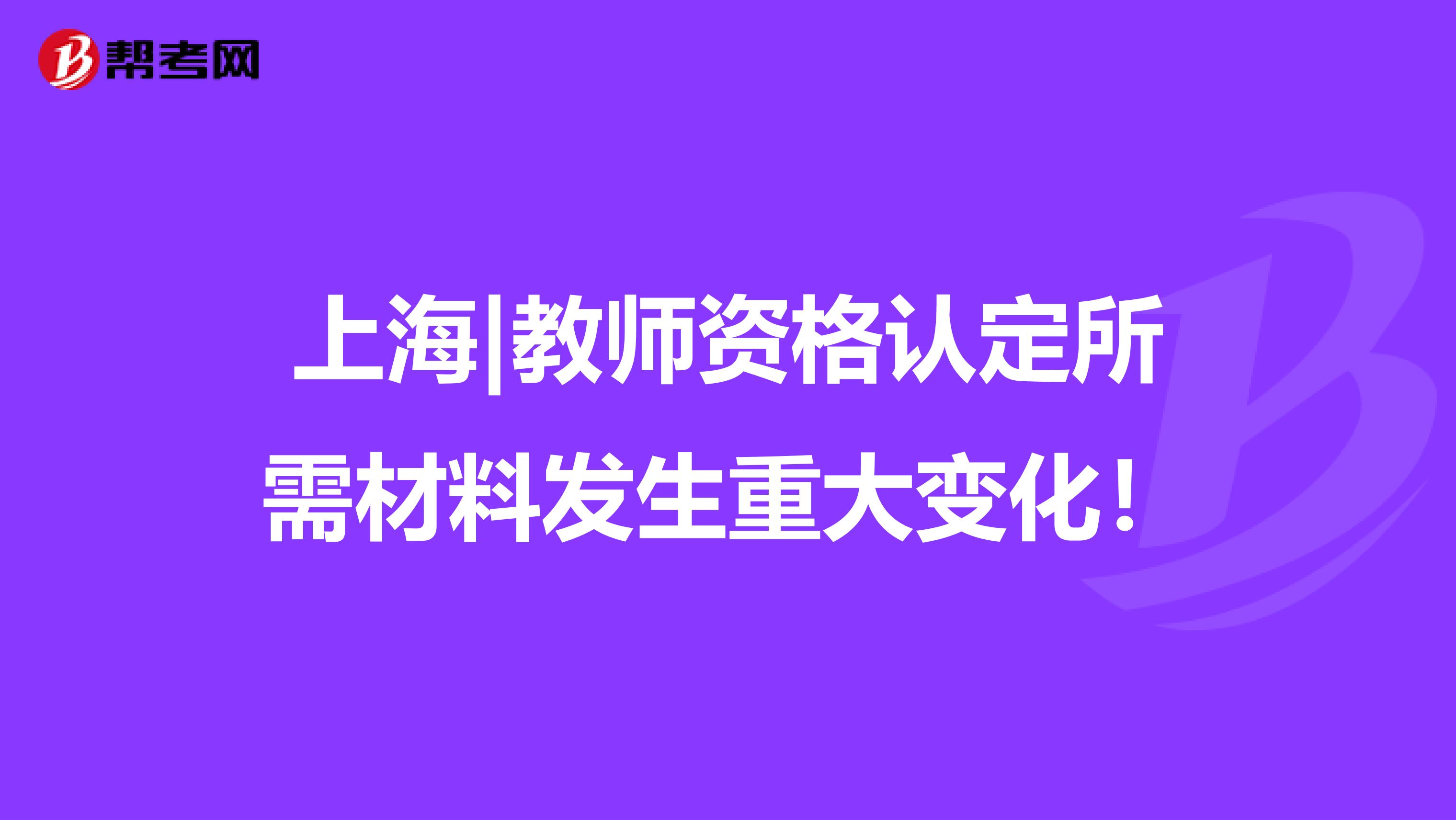 上海|教师资格认定所需材料发生重大变化！