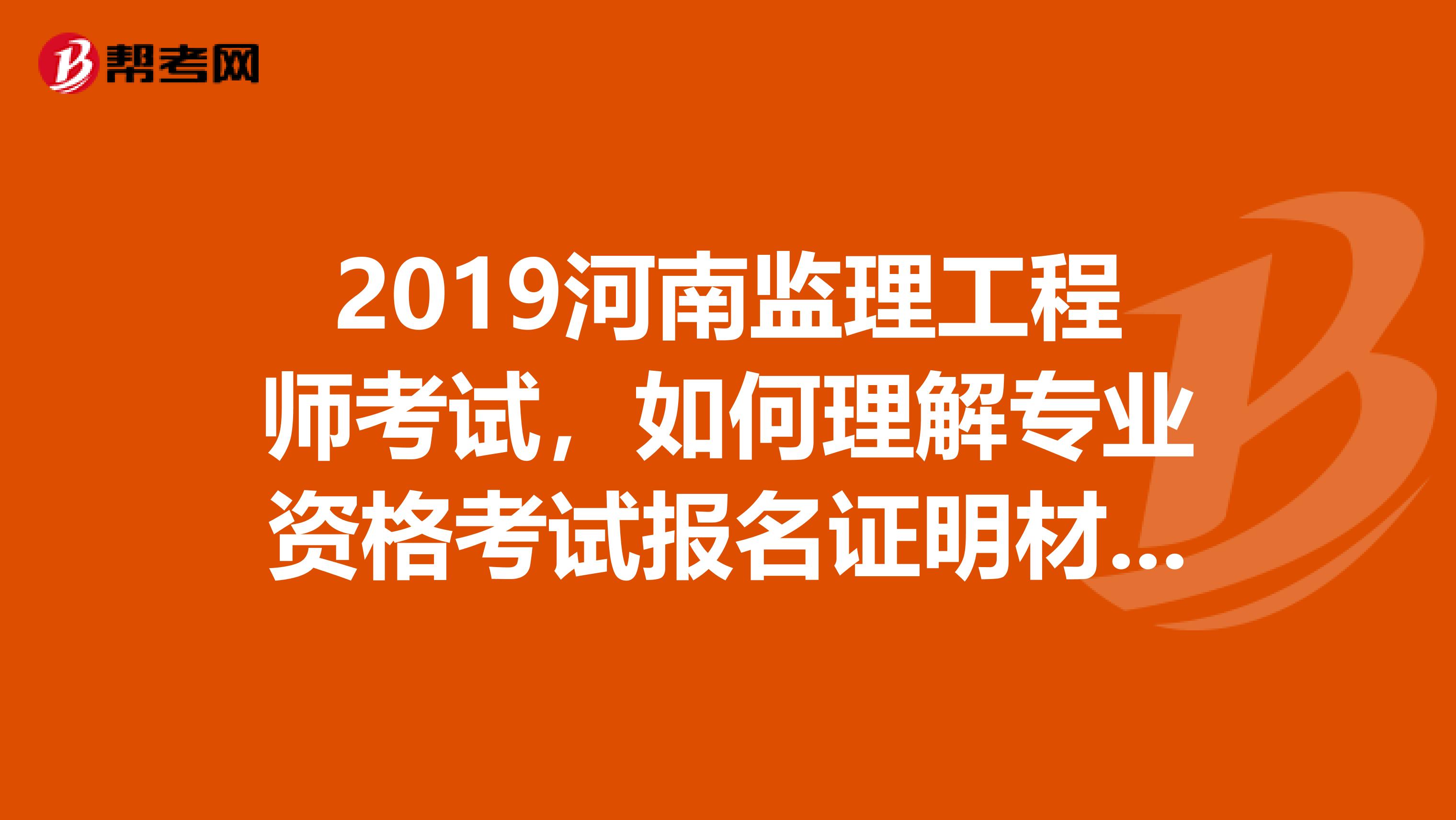 2019河南监理工程师考试，如何理解专业资格考试报名证明材料实行告知承诺制？