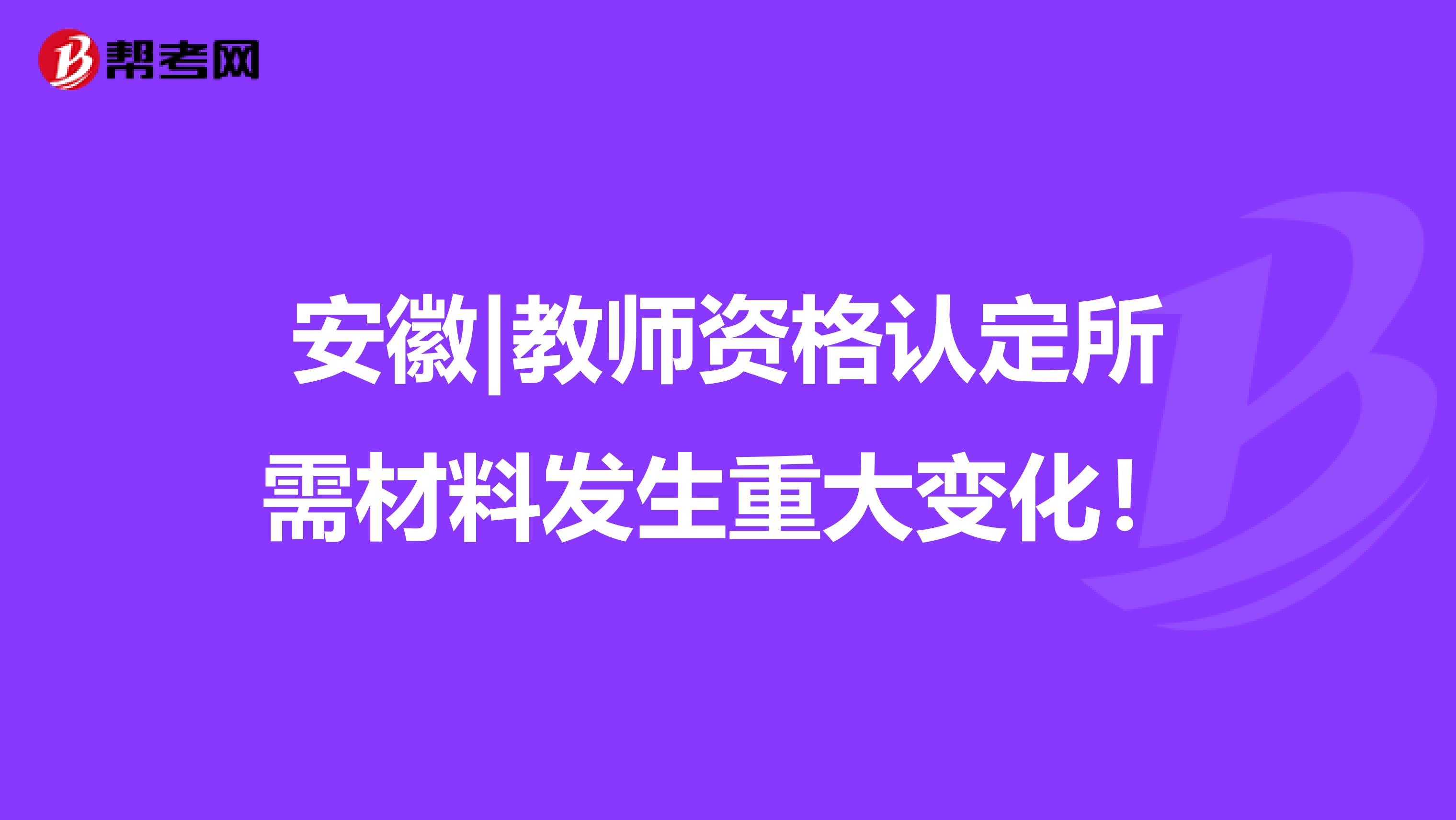 安徽|教师资格认定所需材料发生重大变化！