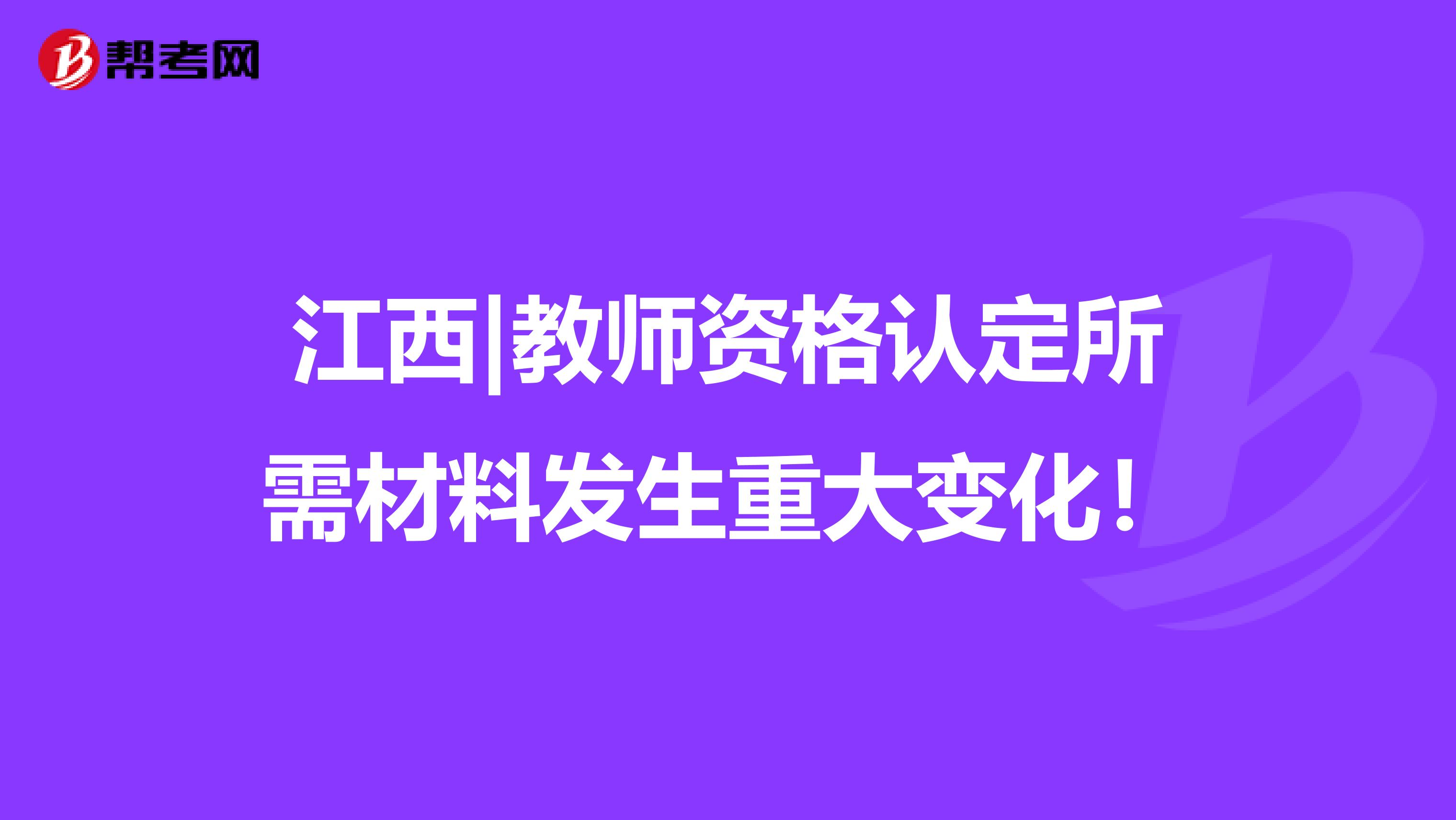 江西|教师资格认定所需材料发生重大变化！