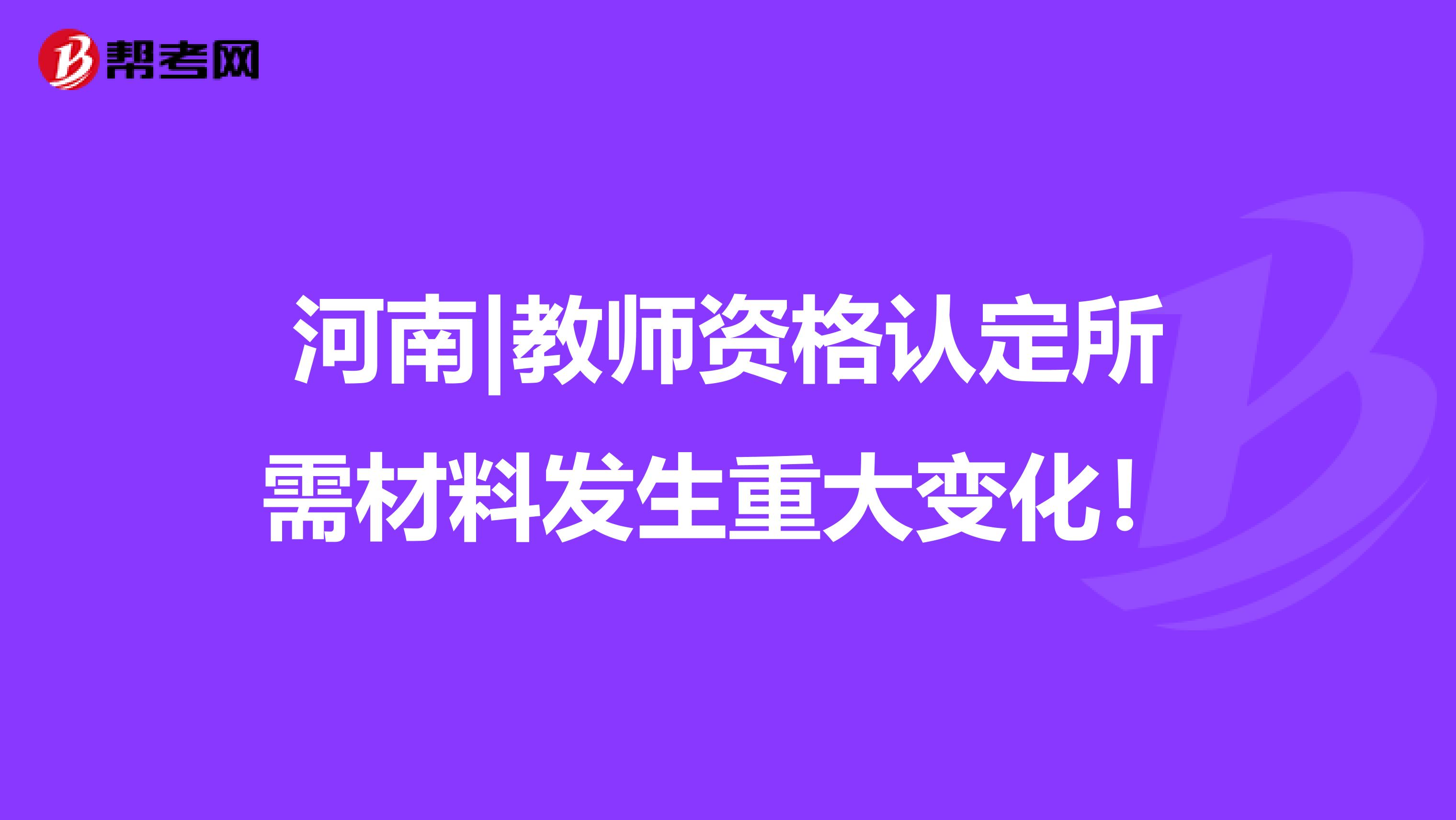 河南|教师资格认定所需材料发生重大变化！