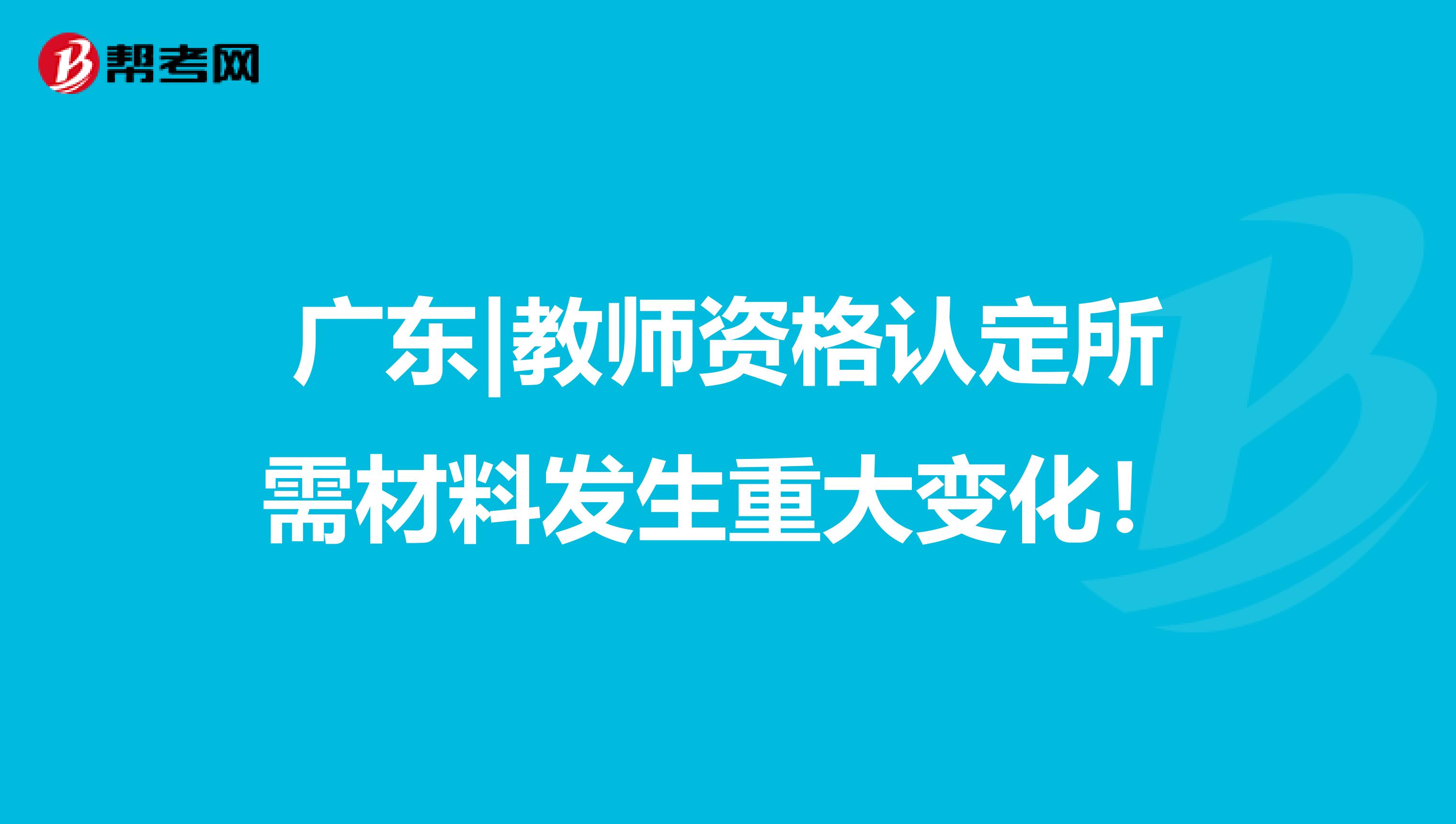 广东|教师资格认定所需材料发生重大变化！