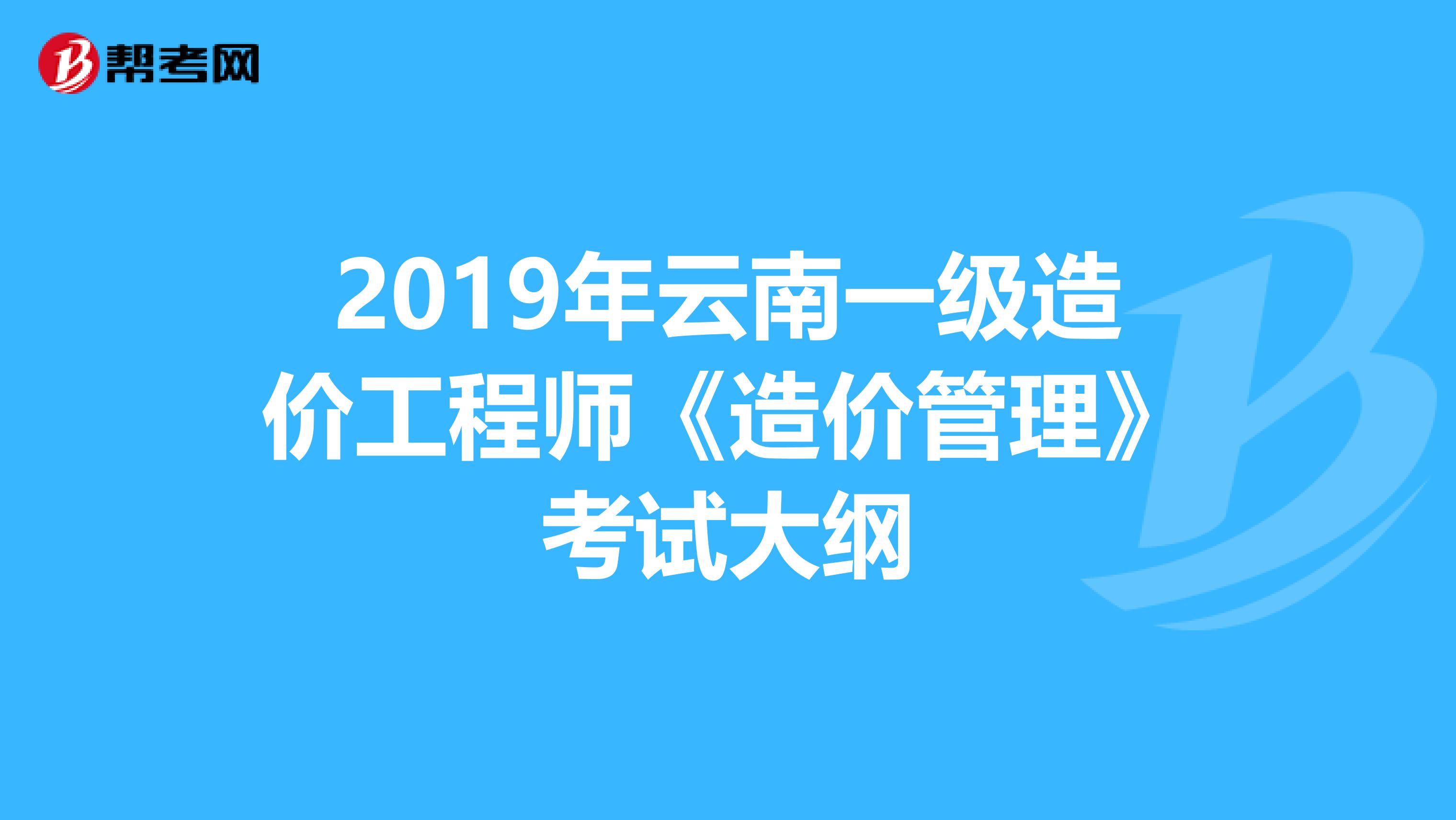 2019年云南一级造价工程师《造价管理》考试大纲