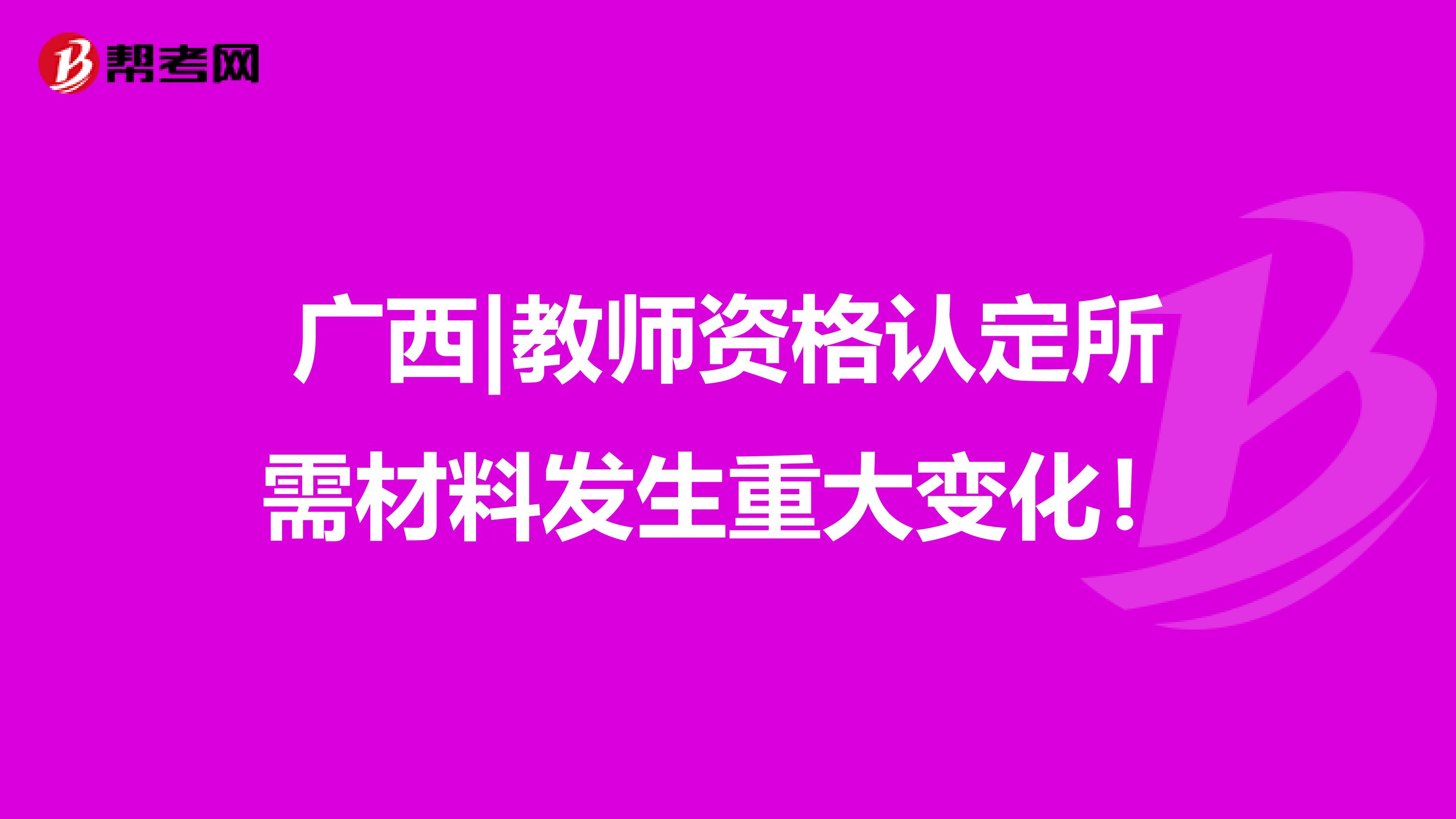 广西|教师资格认定所需材料发生重大变化！