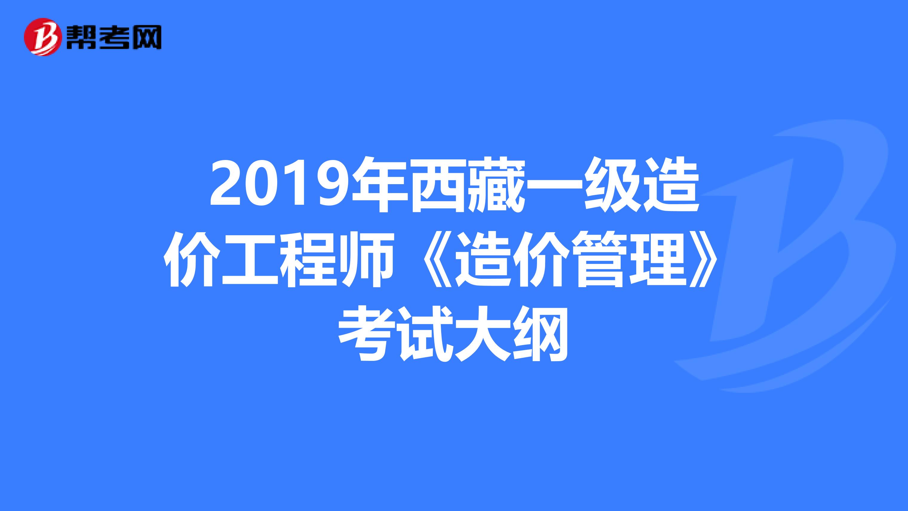 2019年西藏一级造价工程师《造价管理》考试大纲