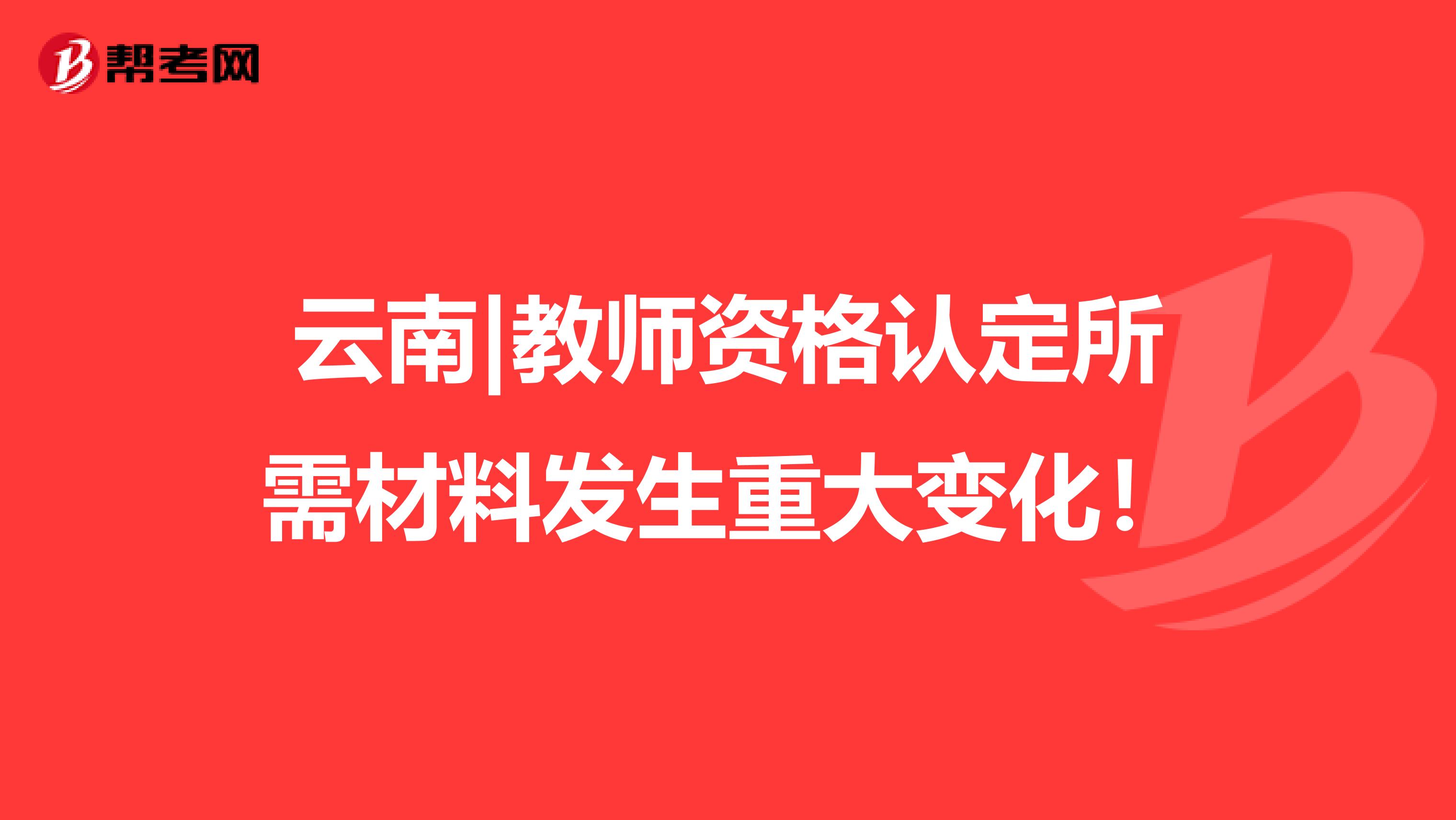 云南|教师资格认定所需材料发生重大变化！