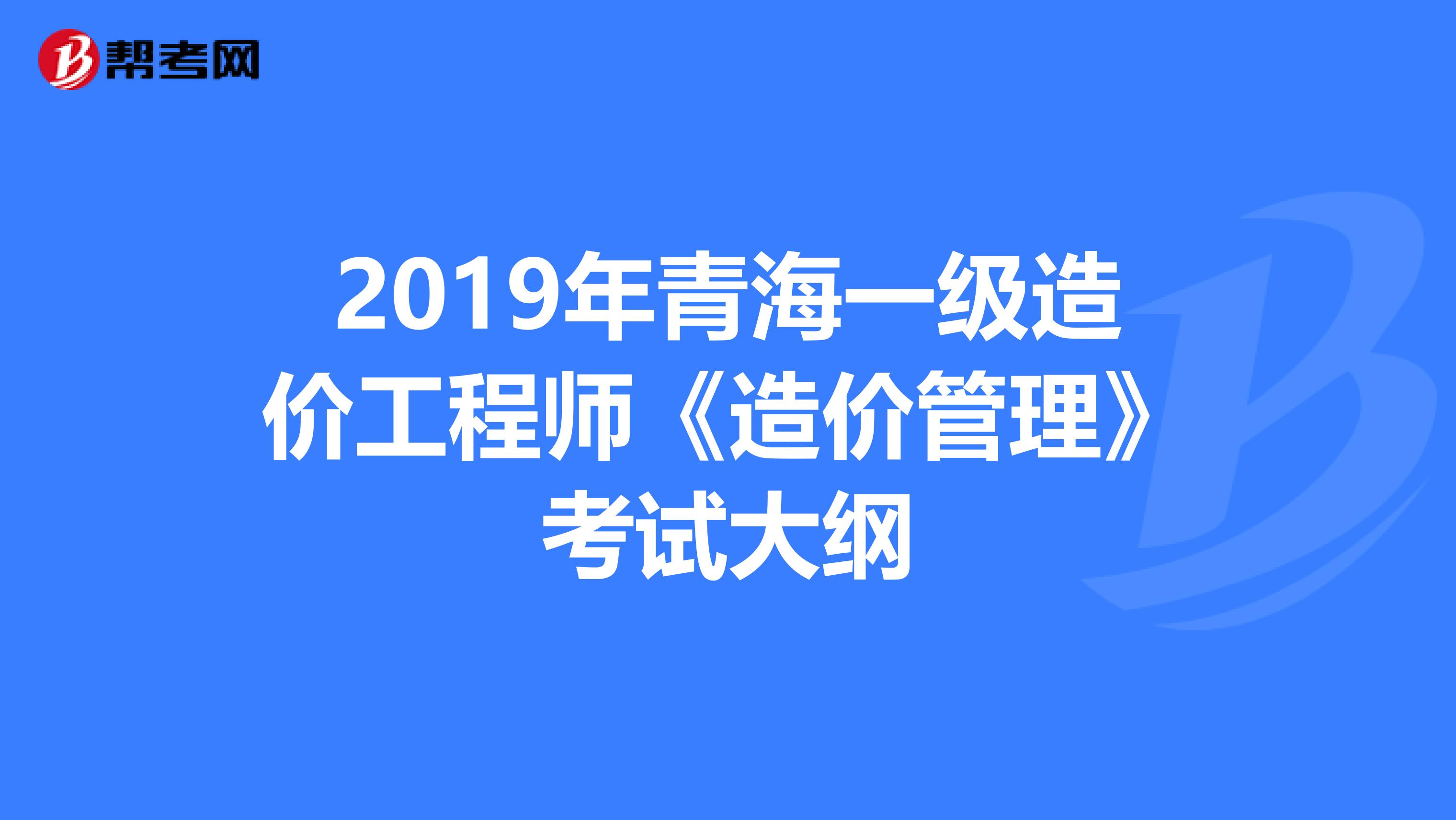 2019年青海一级造价工程师《造价管理》考试大纲