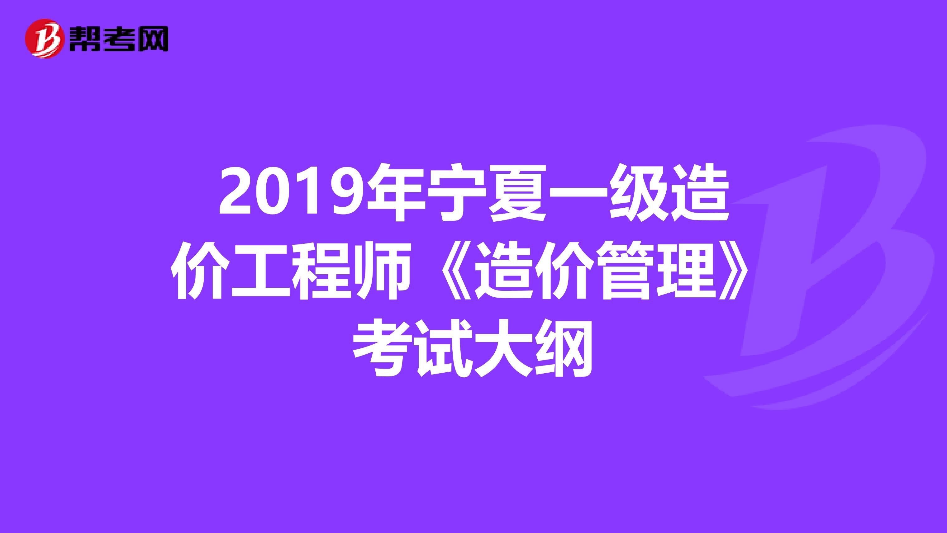 2019年宁夏一级造价工程师《造价管理》考试大纲